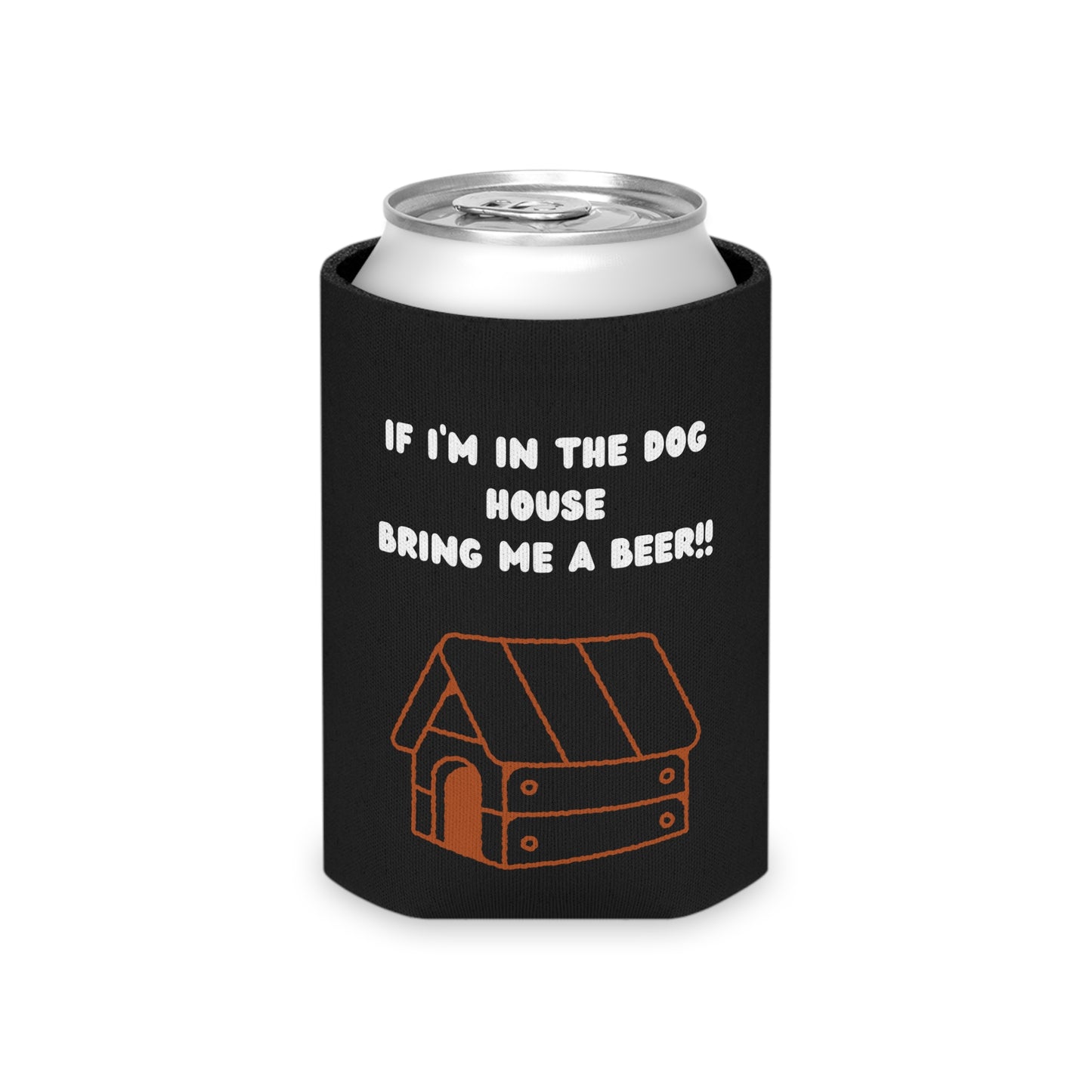 If I'm in the Dog House Bring Me a Beer Can Cooler