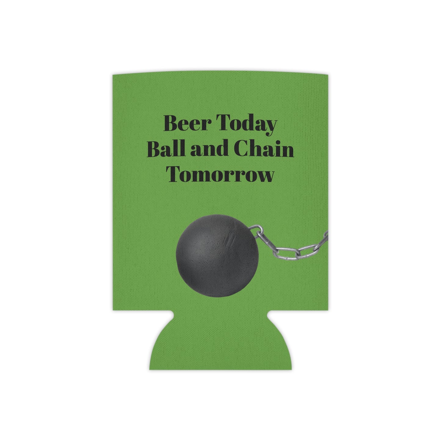 Beer Today Ball and Chain Tomorrow Can Cooler