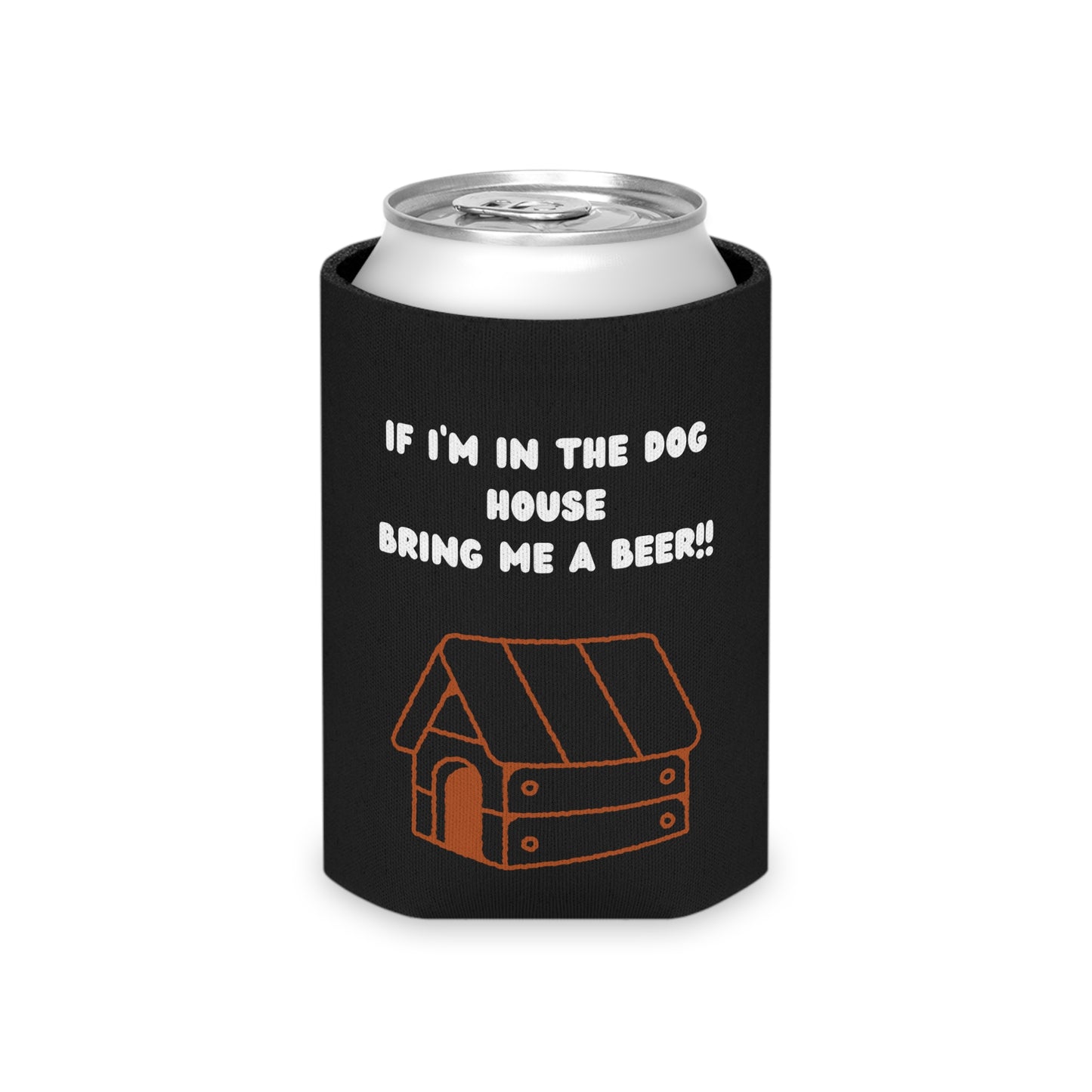 If I'm in the Dog House Bring Me a Beer Can Cooler