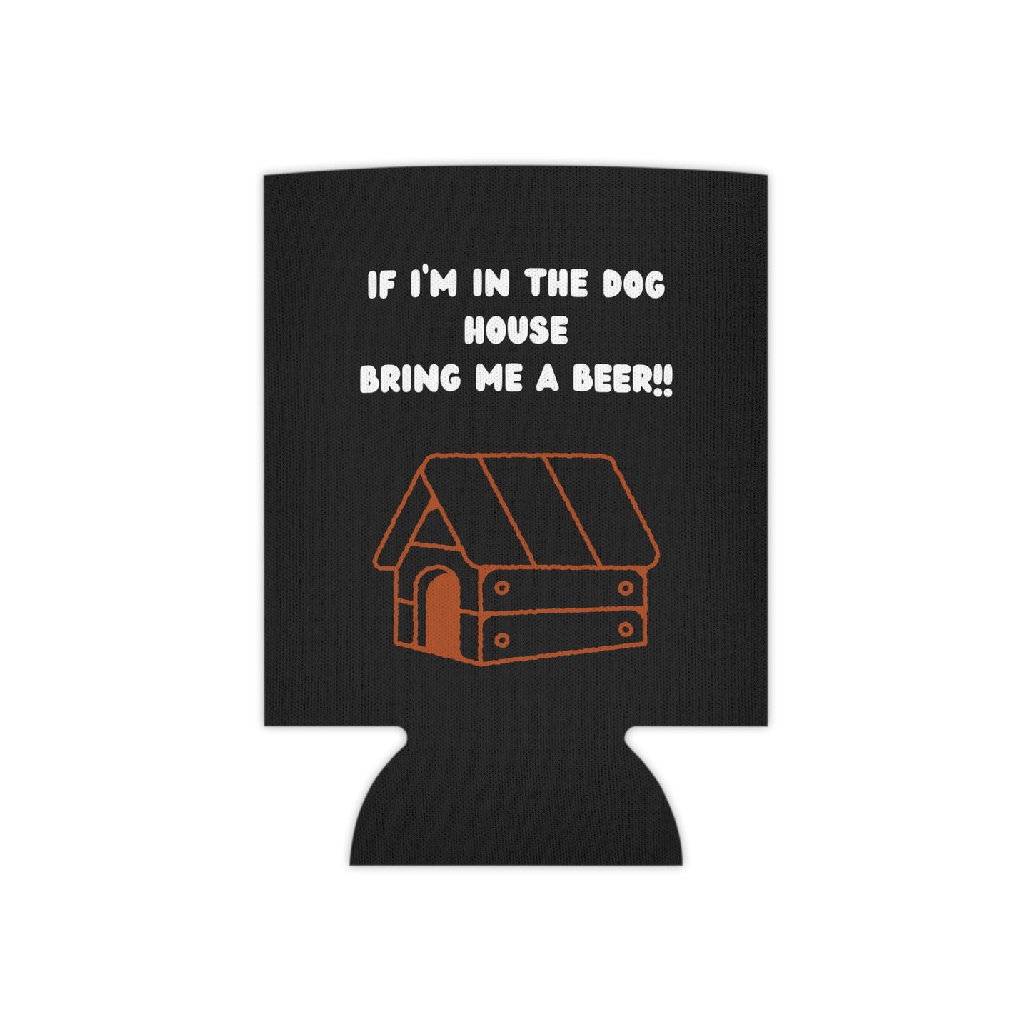 If I'm in the Dog House Bring Me a Beer Can Cooler