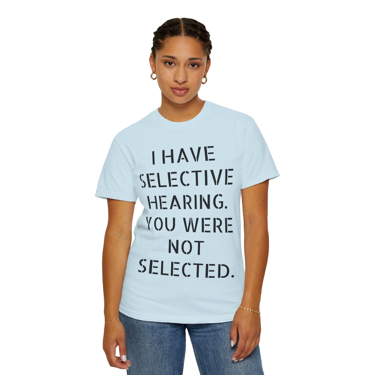 I have selective hearing, you were not selected Unisex Garment-Dyed T-shirt