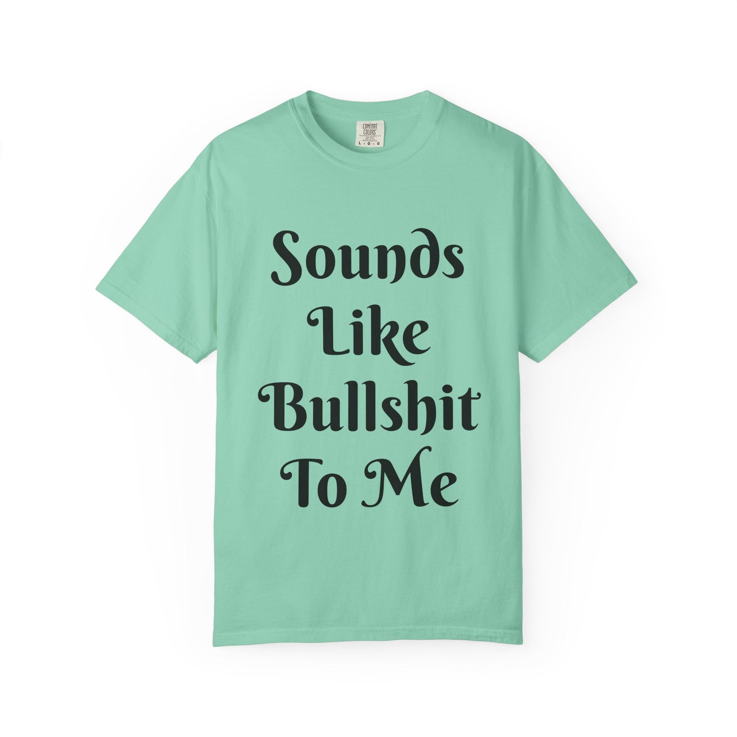 Sounds like bullshit to me Unisex Garment-Dyed T-shirt