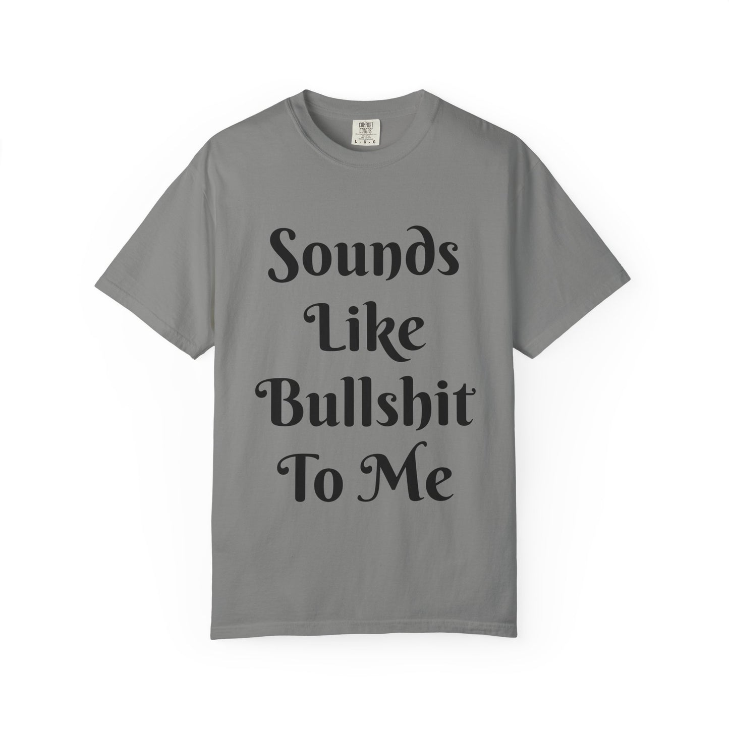 Sounds like bullshit to me Unisex Garment-Dyed T-shirt