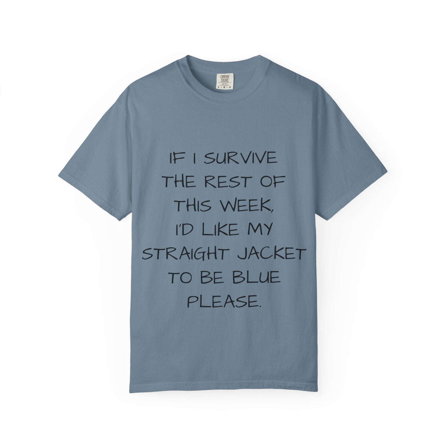 If I survive the rest of this week, I'd like my straight jacket to be blue please - Unisex Garment-Dyed T-shirt