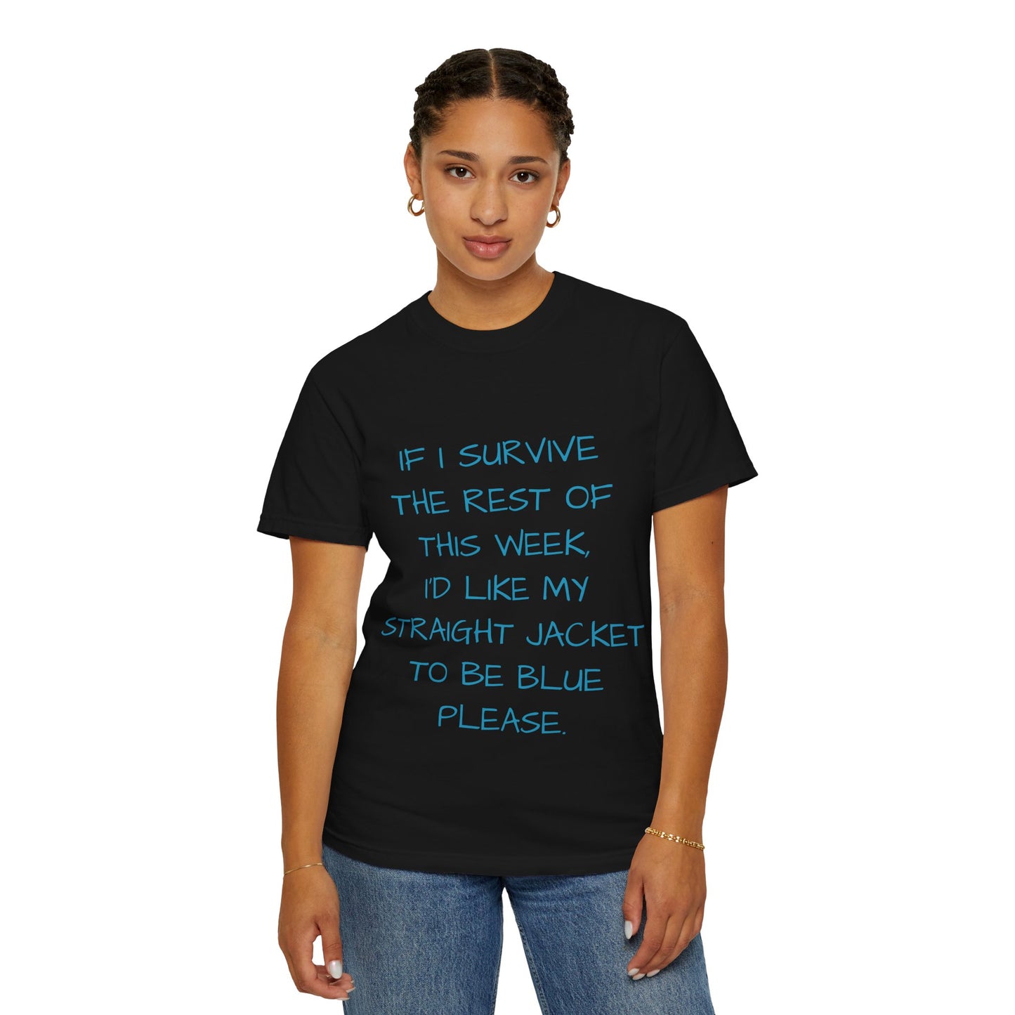 If I survive the rest of this week, I'd like my straight jacket to be blue please - Unisex Garment-Dyed T-shirt