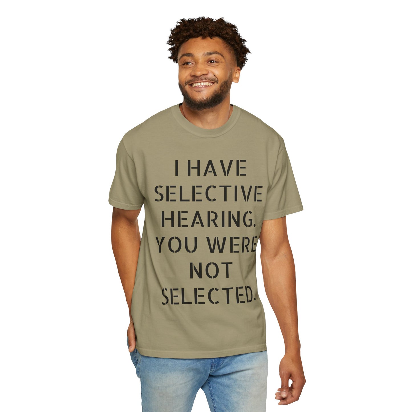 I have selective hearing, you were not selected Unisex Garment-Dyed T-shirt