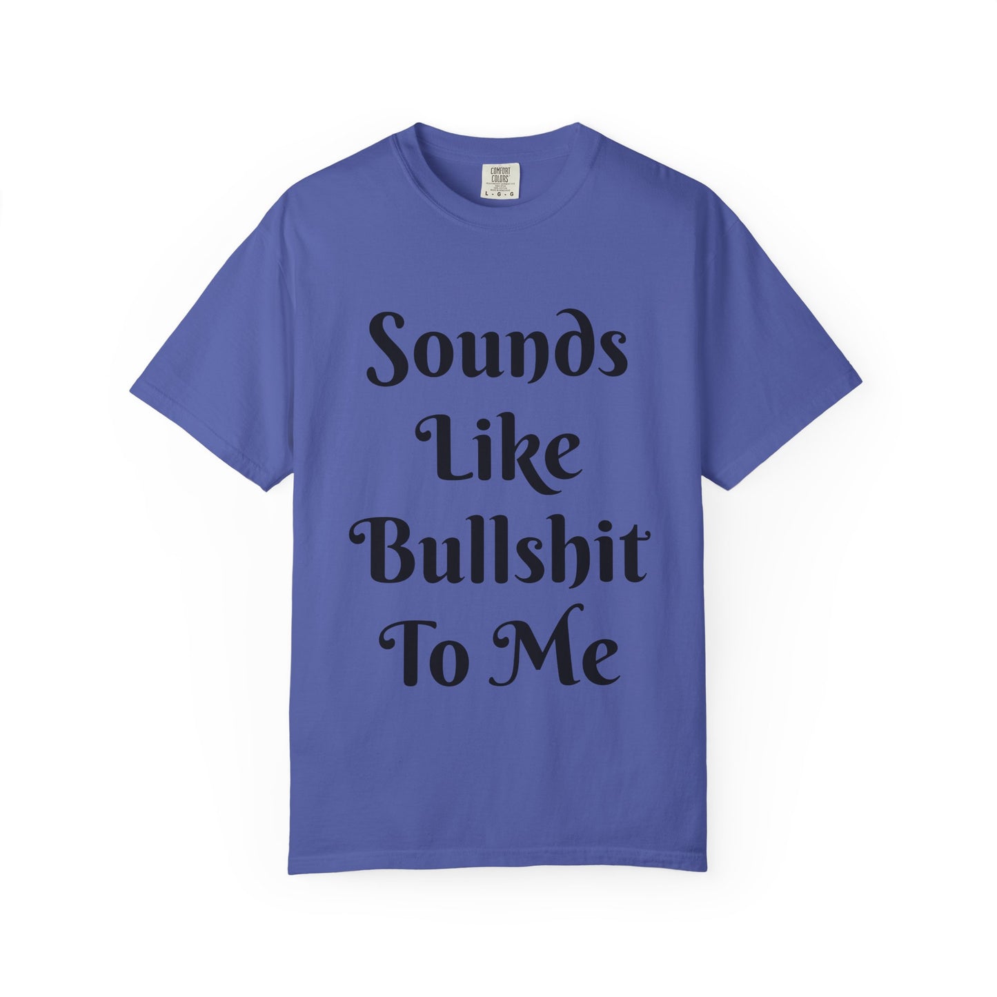 Sounds like bullshit to me Unisex Garment-Dyed T-shirt