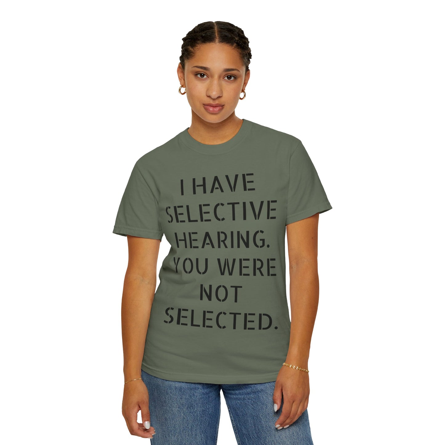 I have selective hearing, you were not selected Unisex Garment-Dyed T-shirt