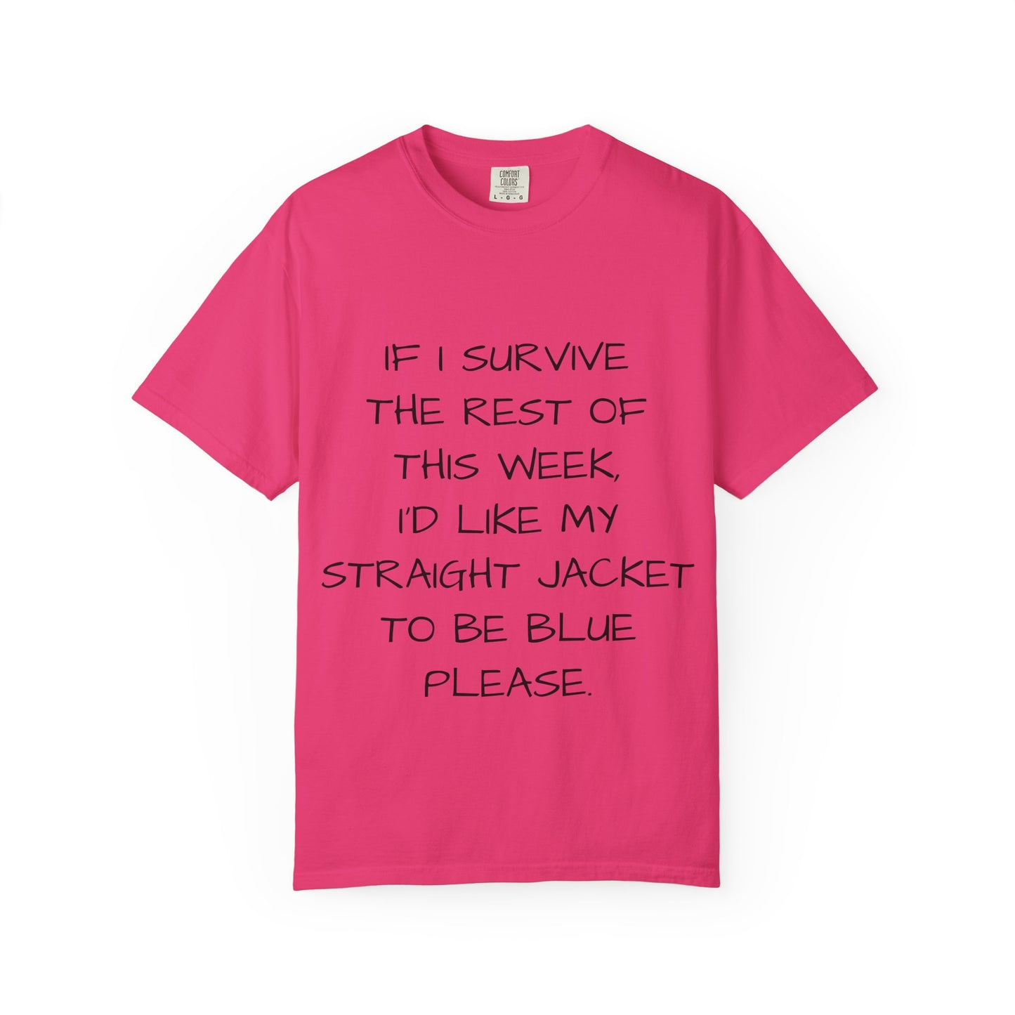 If I survive the rest of this week, I'd like my straight jacket to be blue please - Unisex Garment-Dyed T-shirt