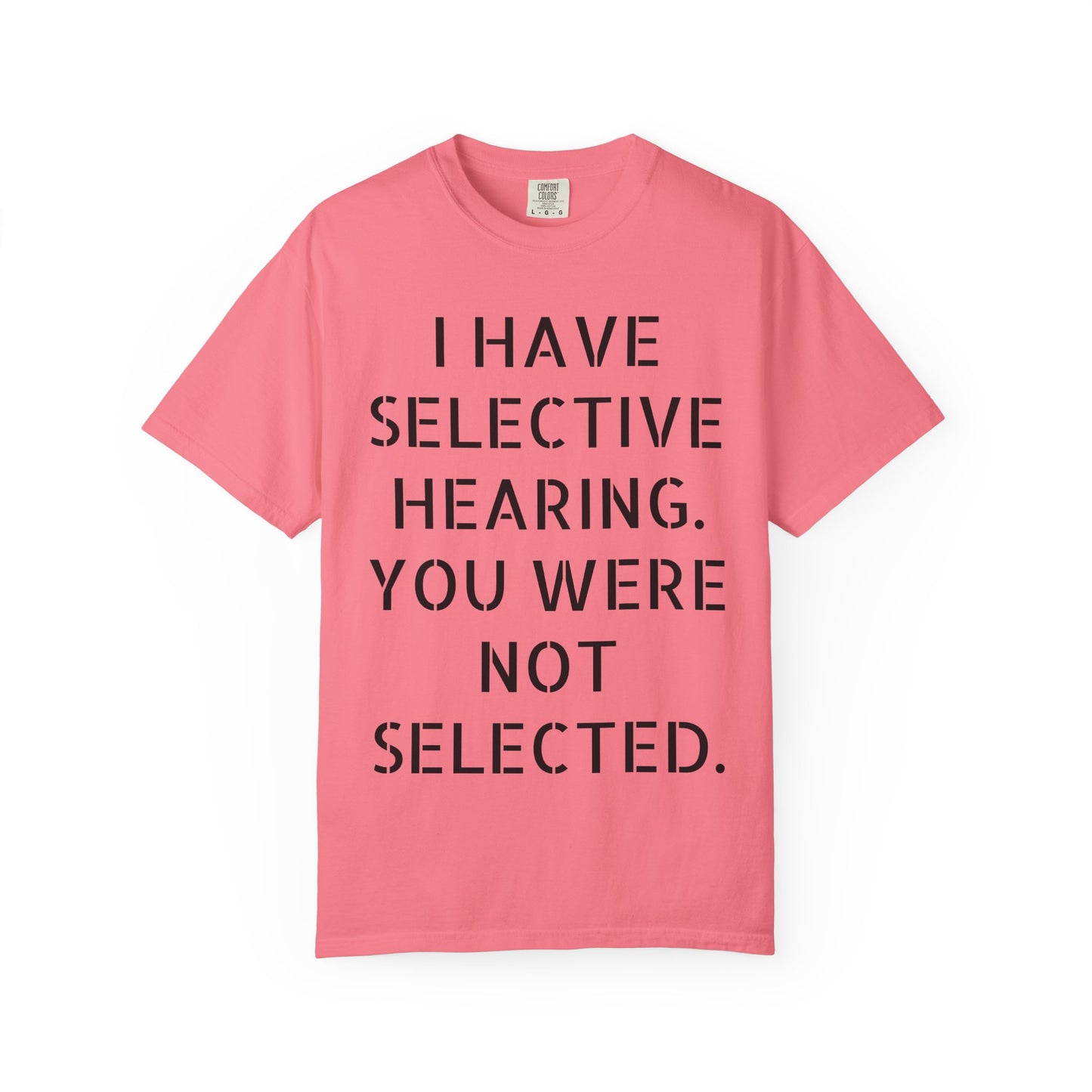 I have selective hearing, you were not selected Unisex Garment-Dyed T-shirt