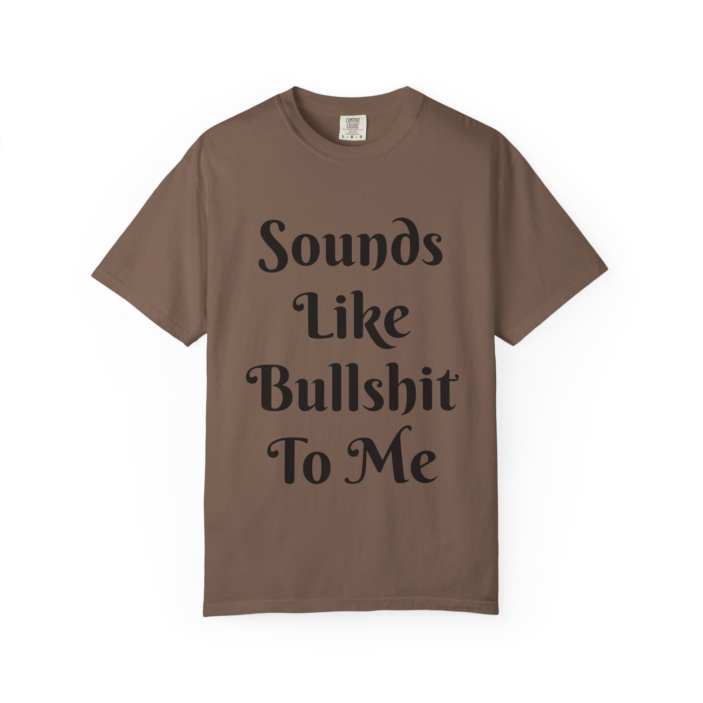Sounds like bullshit to me Unisex Garment-Dyed T-shirt