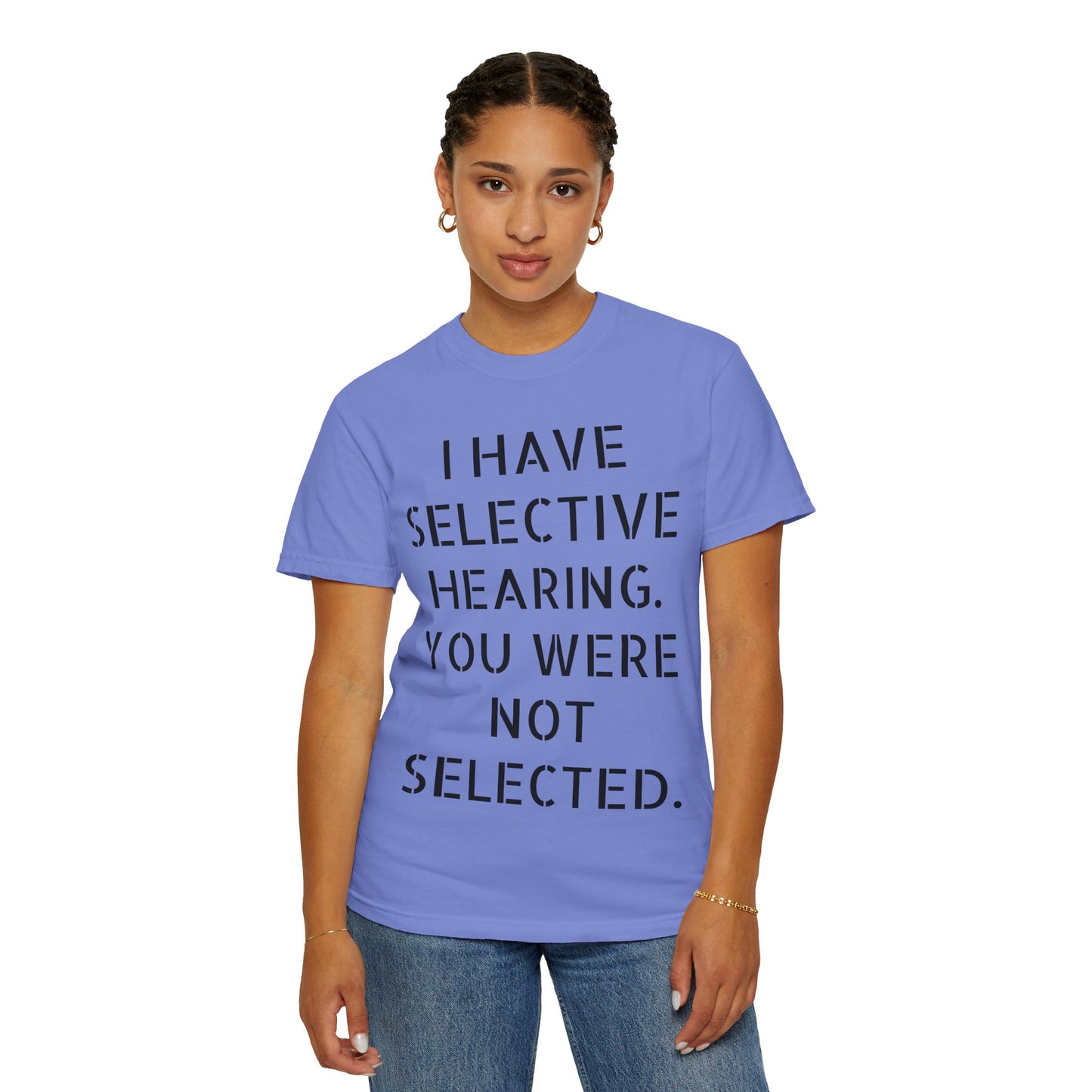 I have selective hearing, you were not selected Unisex Garment-Dyed T-shirt