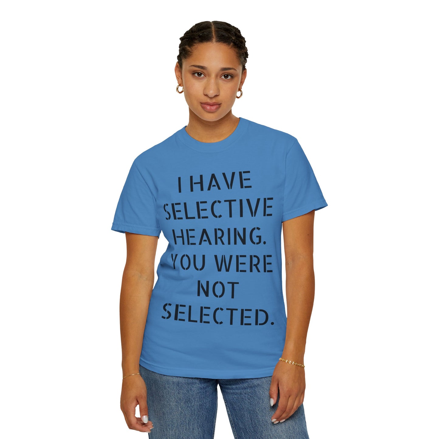 I have selective hearing, you were not selected Unisex Garment-Dyed T-shirt