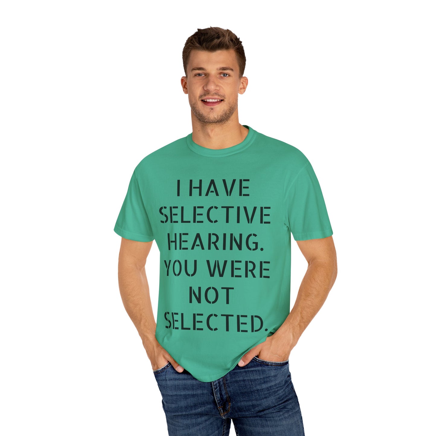 I have selective hearing, you were not selected Unisex Garment-Dyed T-shirt