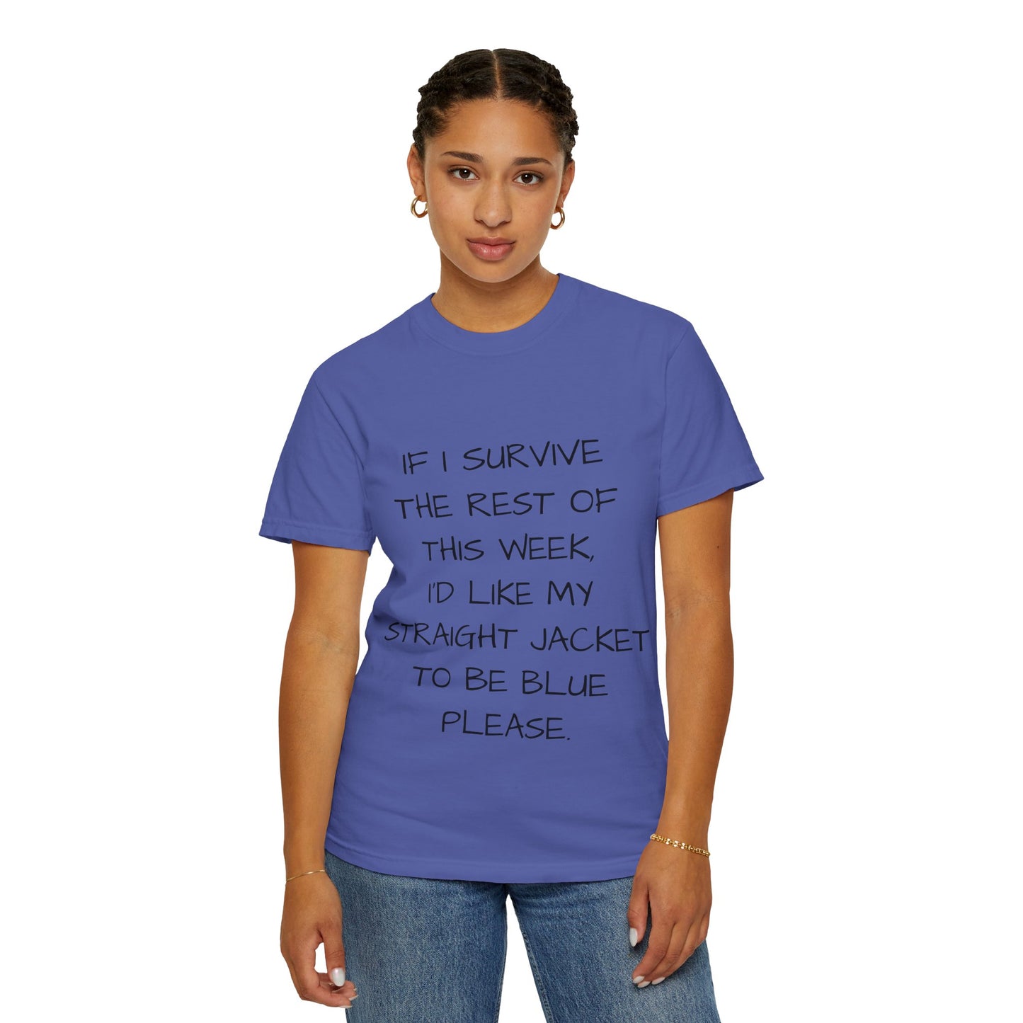 If I survive the rest of this week, I'd like my straight jacket to be blue please - Unisex Garment-Dyed T-shirt