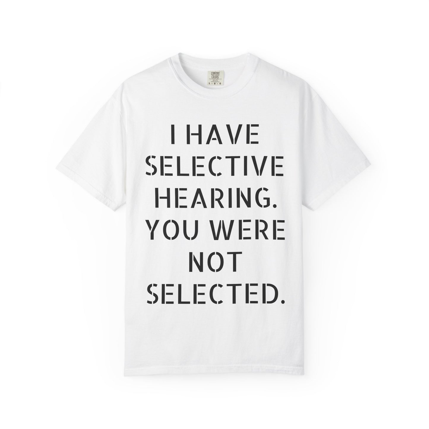 I have selective hearing, you were not selected Unisex Garment-Dyed T-shirt