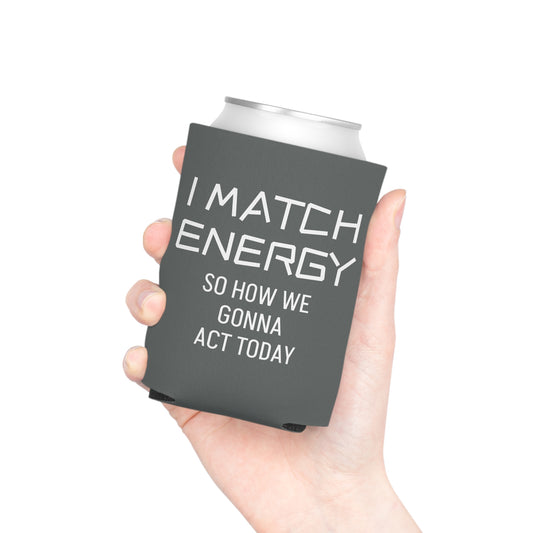 I Match Energy So How We Gonna Act Today Can Cooler