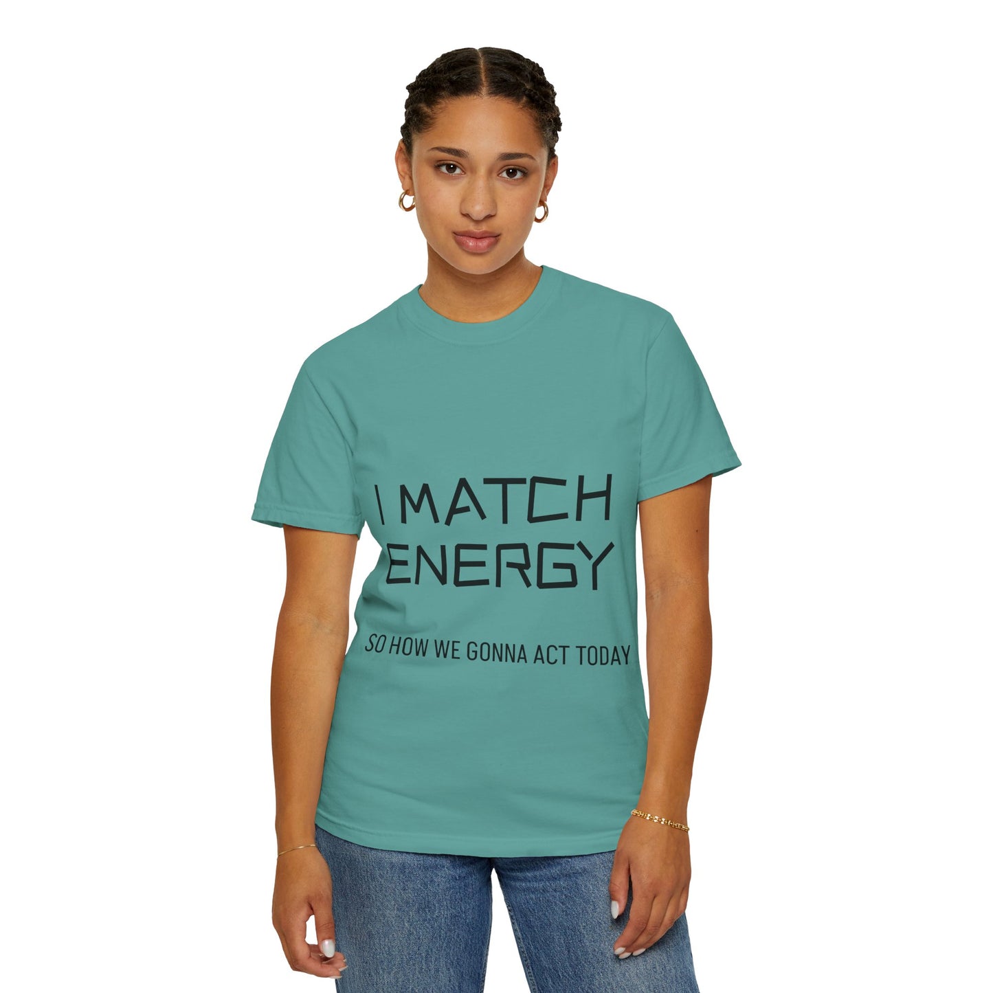 I Match Energy So How We Gonna Act Today Unisex Garment-Dyed T-shirt