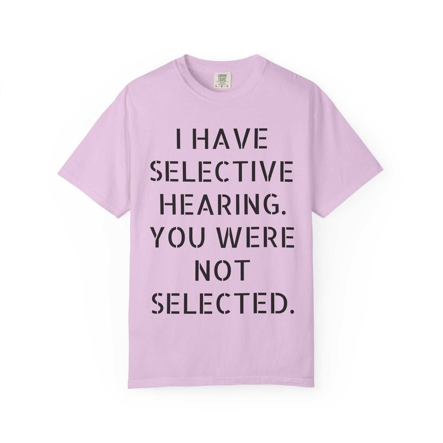 I have selective hearing, you were not selected Unisex Garment-Dyed T-shirt