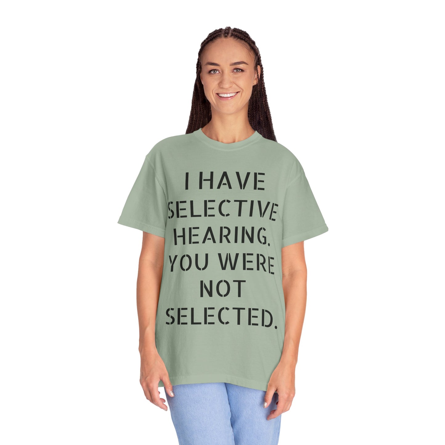 I have selective hearing, you were not selected Unisex Garment-Dyed T-shirt