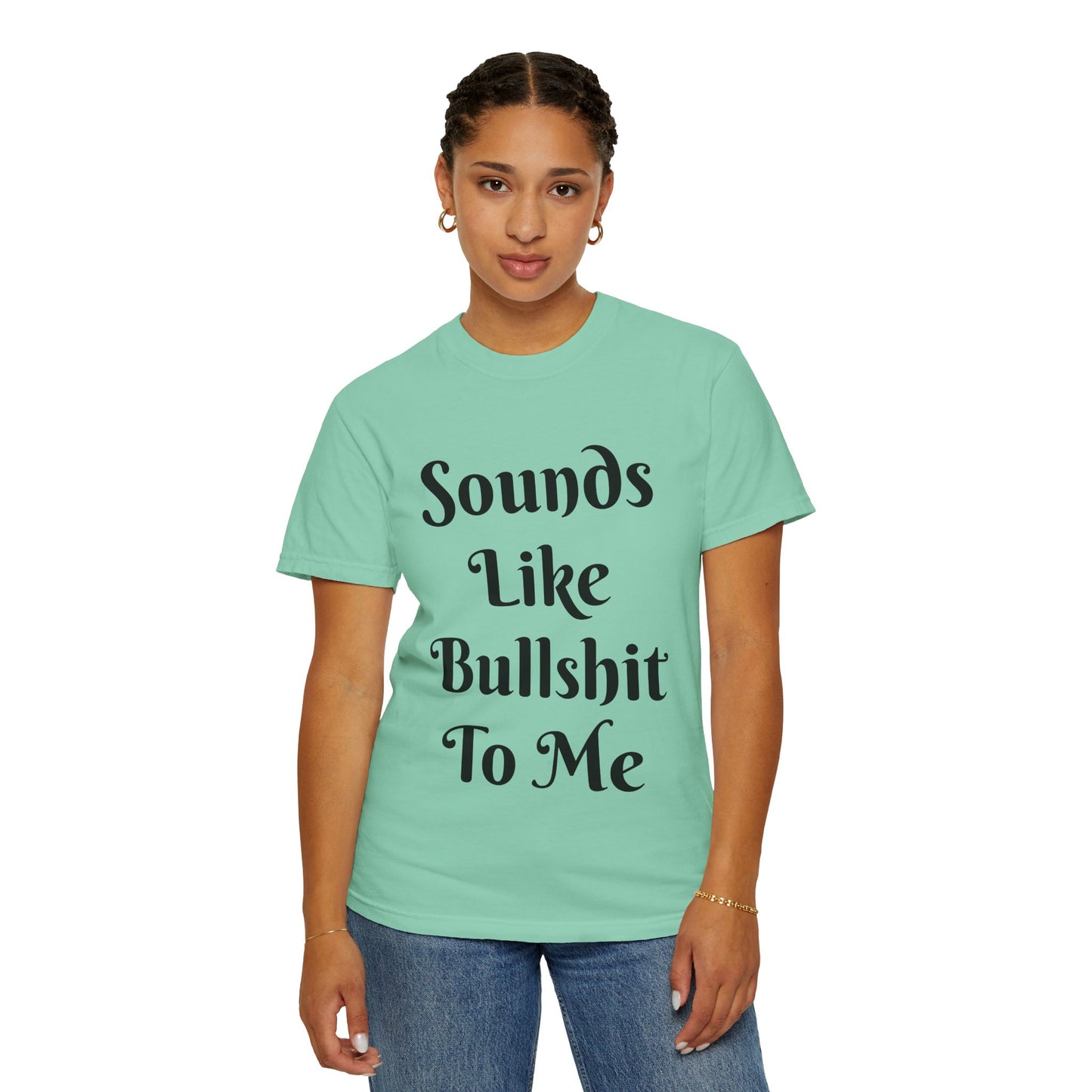 Sounds like bullshit to me Unisex Garment-Dyed T-shirt