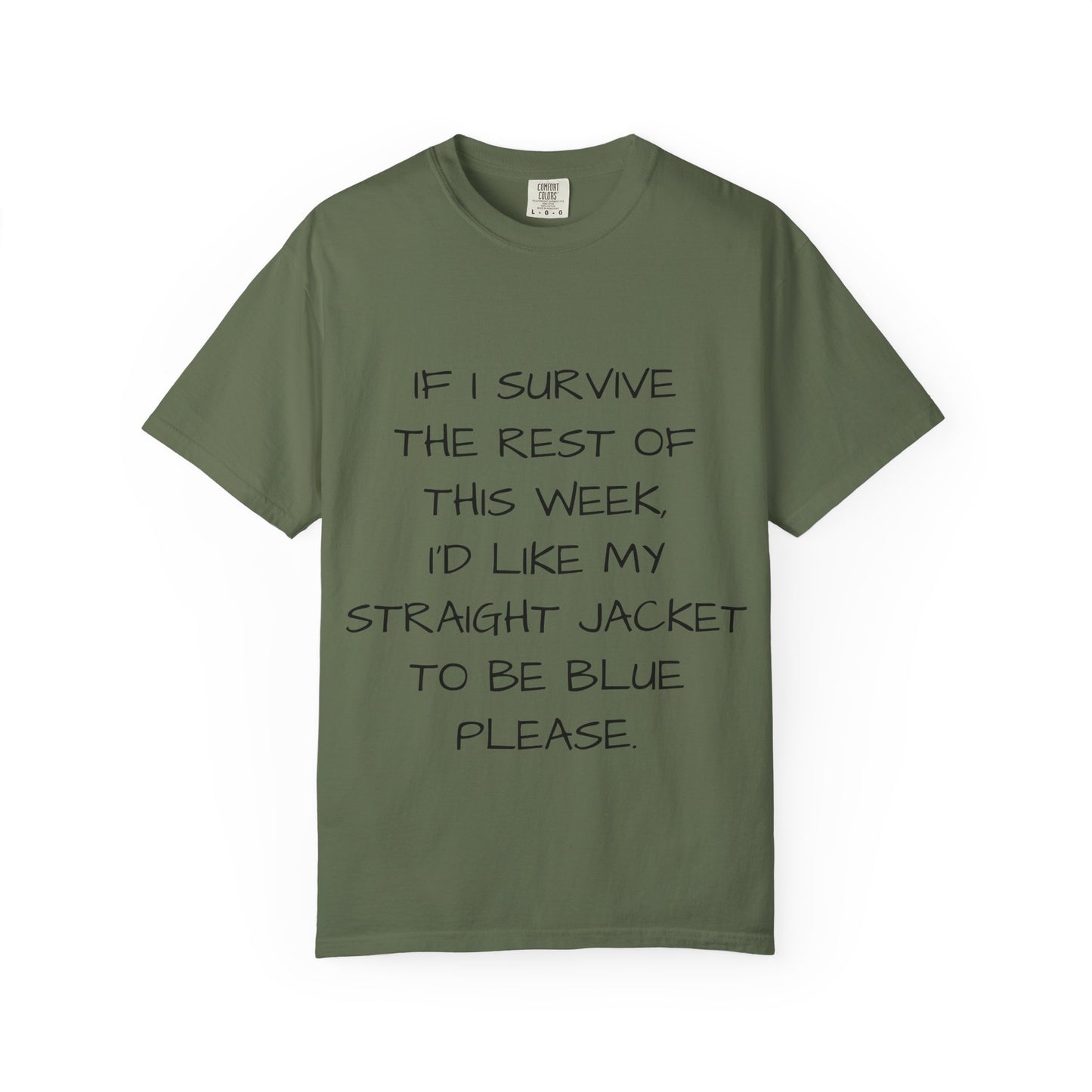 If I survive the rest of this week, I'd like my straight jacket to be blue please - Unisex Garment-Dyed T-shirt