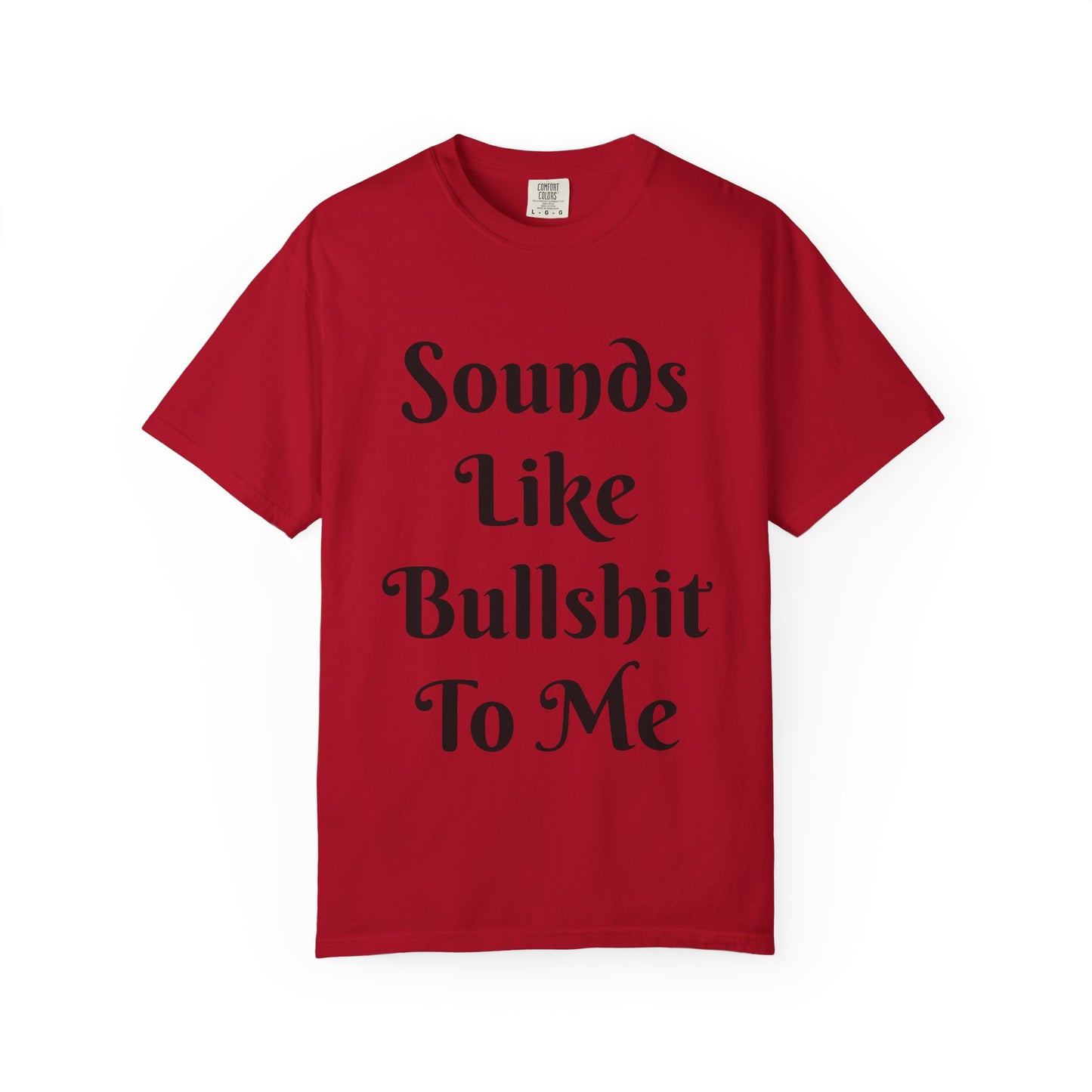 Sounds like bullshit to me Unisex Garment-Dyed T-shirt