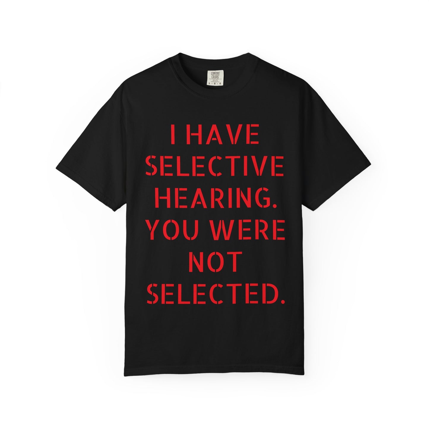 I have selective hearing, you were not selected Unisex Garment-Dyed T-shirt