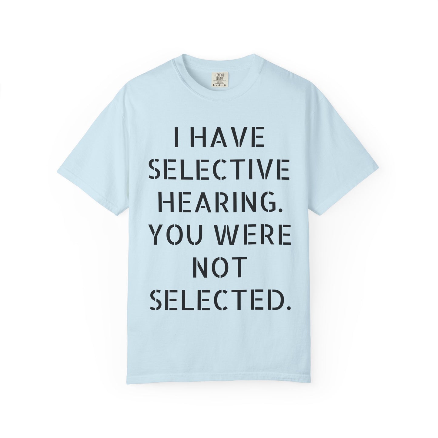 I have selective hearing, you were not selected Unisex Garment-Dyed T-shirt