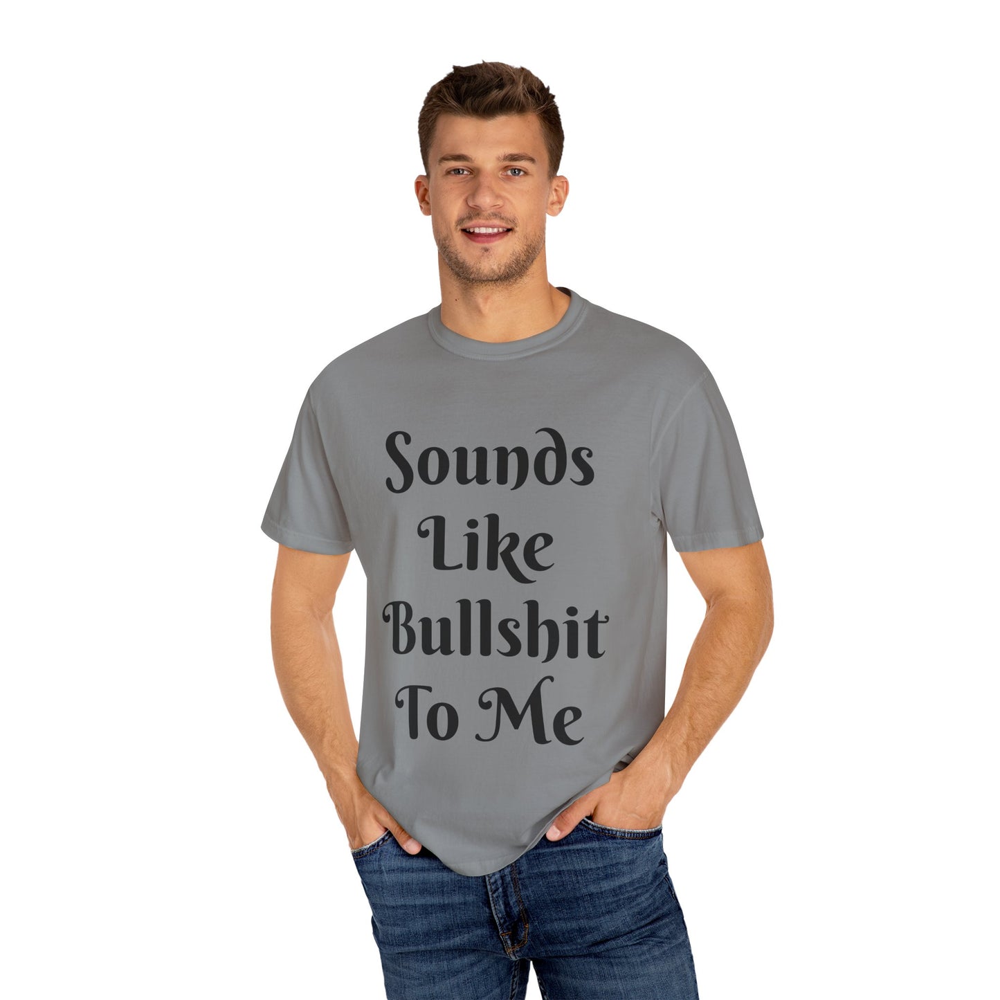 Sounds like bullshit to me Unisex Garment-Dyed T-shirt