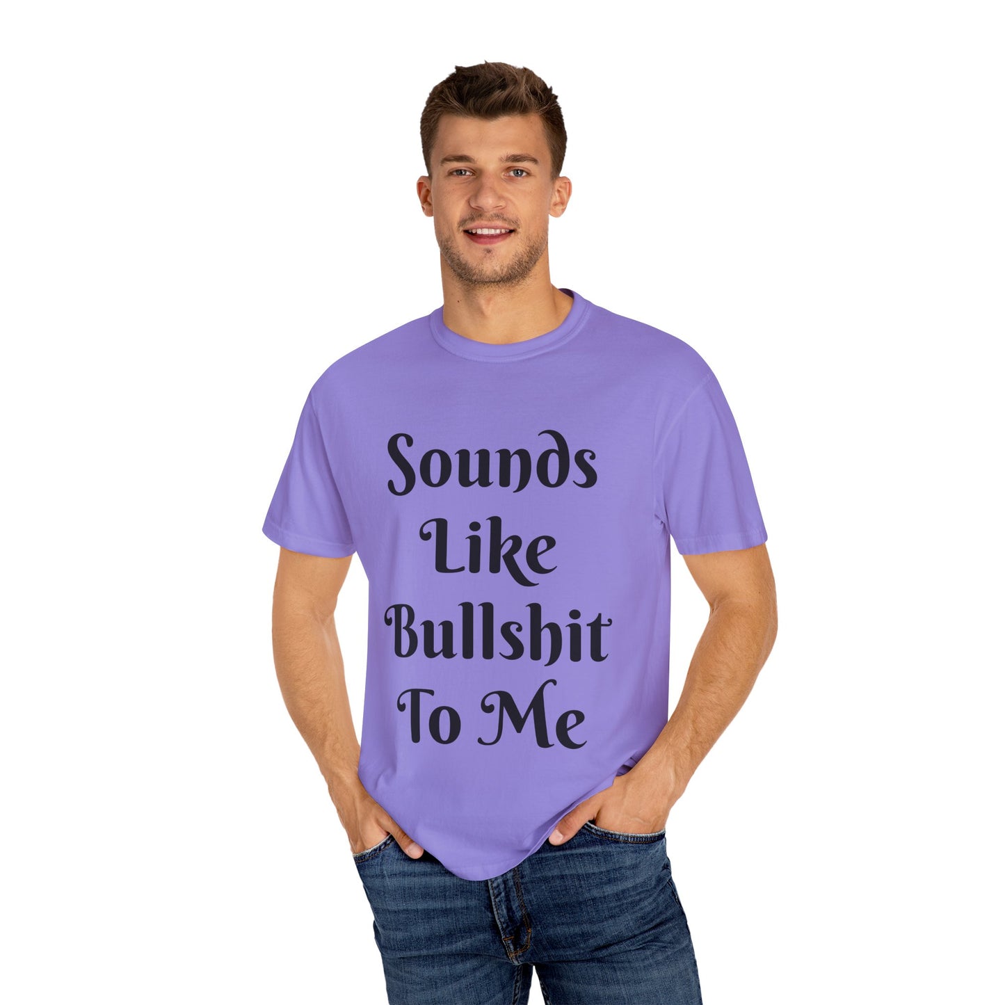 Sounds like bullshit to me Unisex Garment-Dyed T-shirt