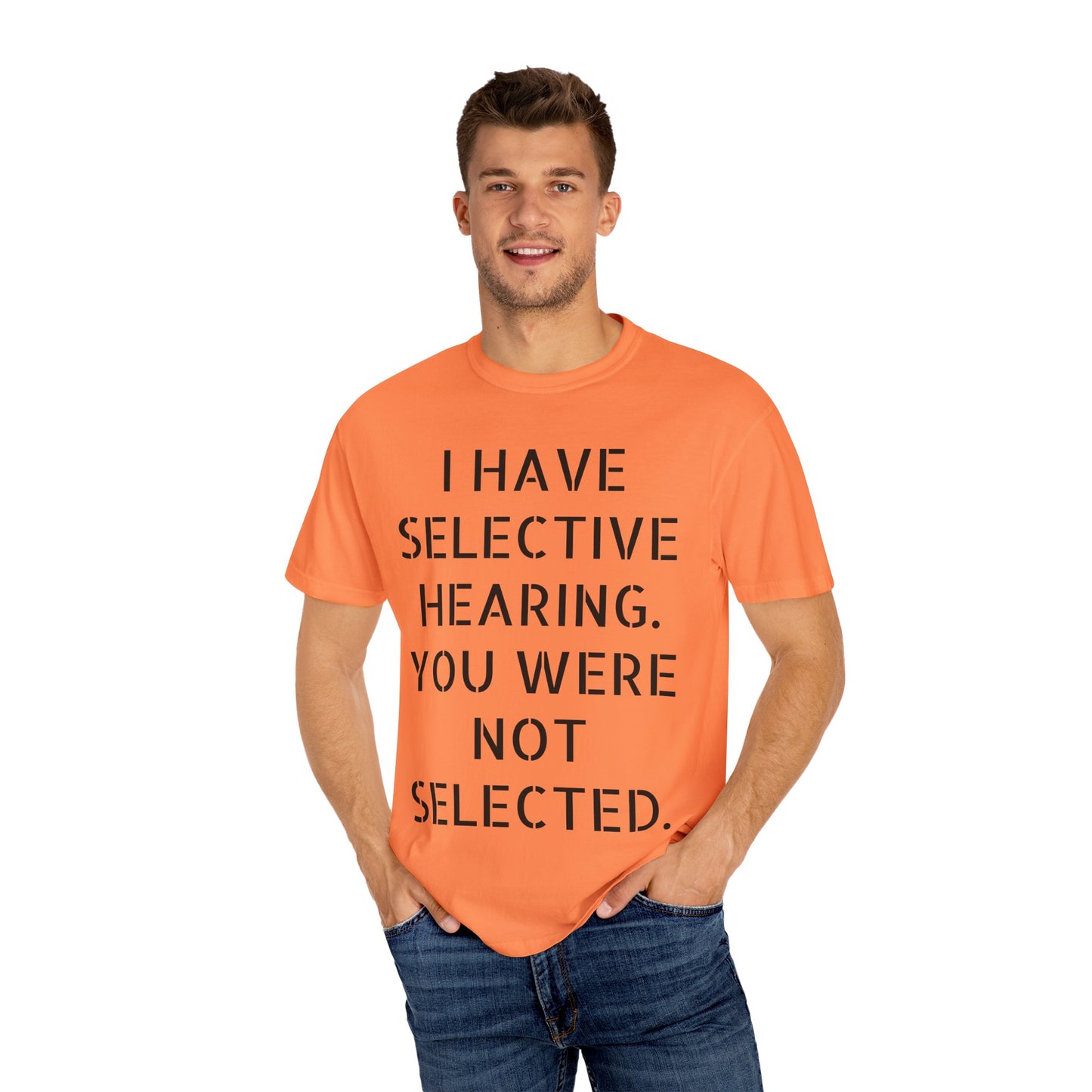 I have selective hearing, you were not selected Unisex Garment-Dyed T-shirt