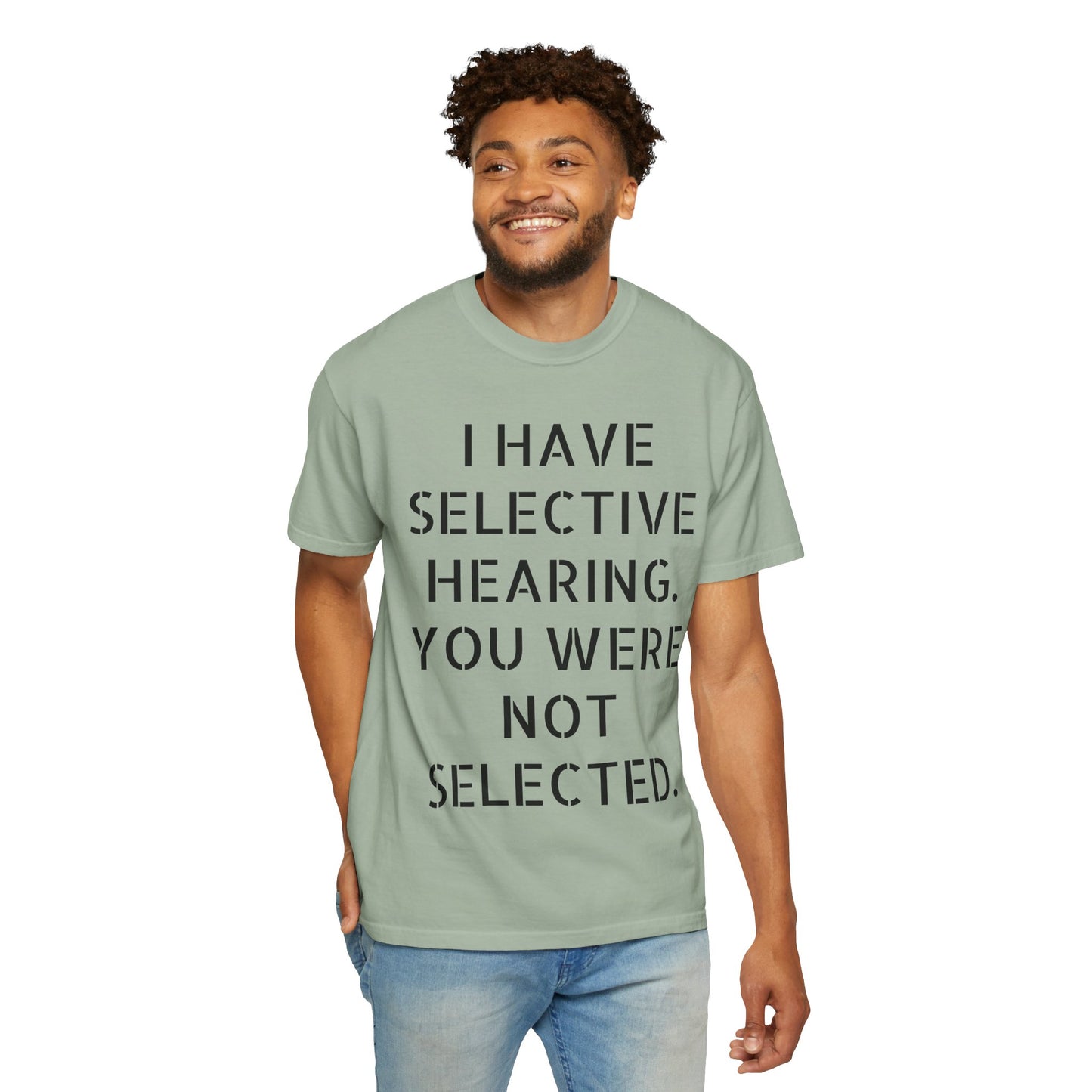 I have selective hearing, you were not selected Unisex Garment-Dyed T-shirt