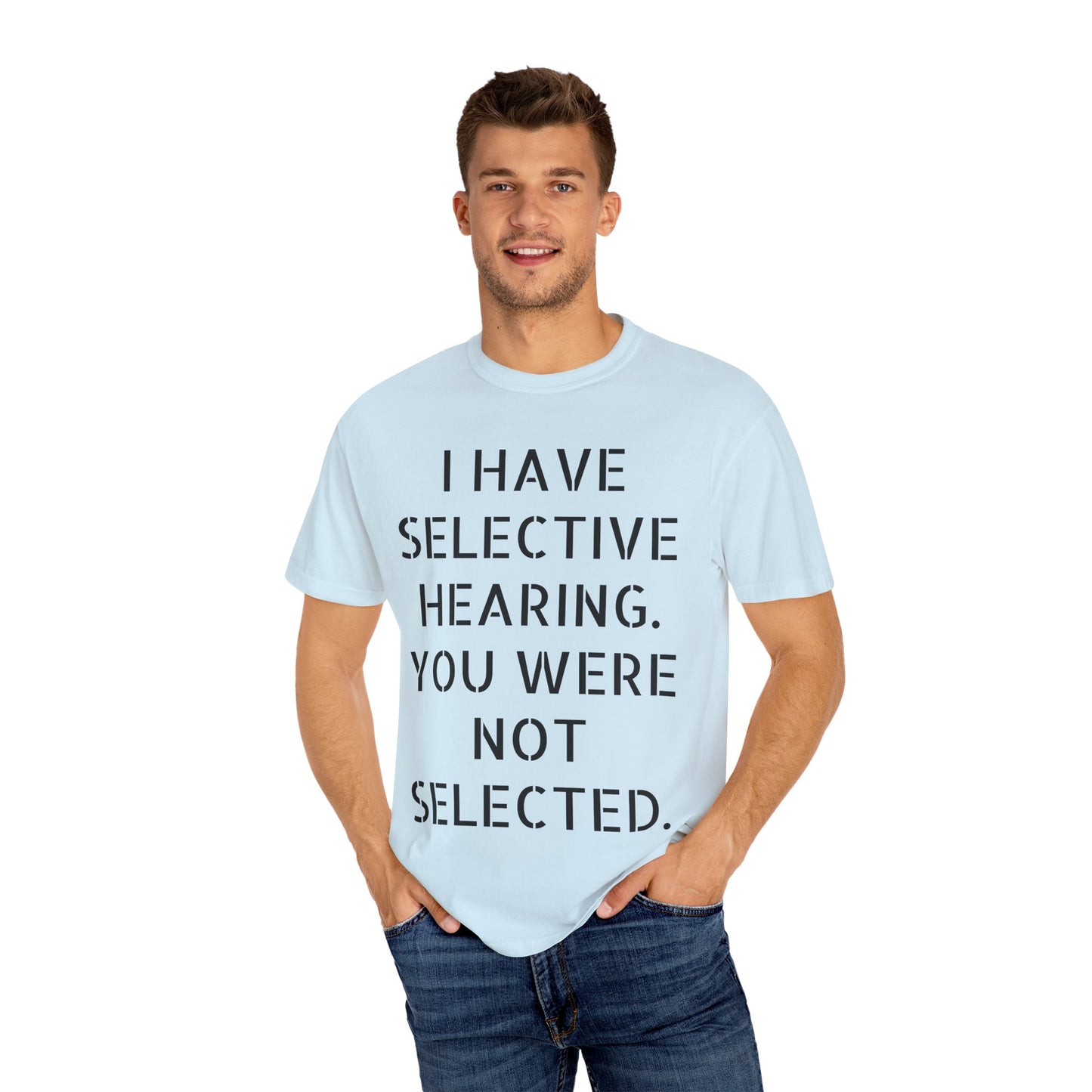 I have selective hearing, you were not selected Unisex Garment-Dyed T-shirt