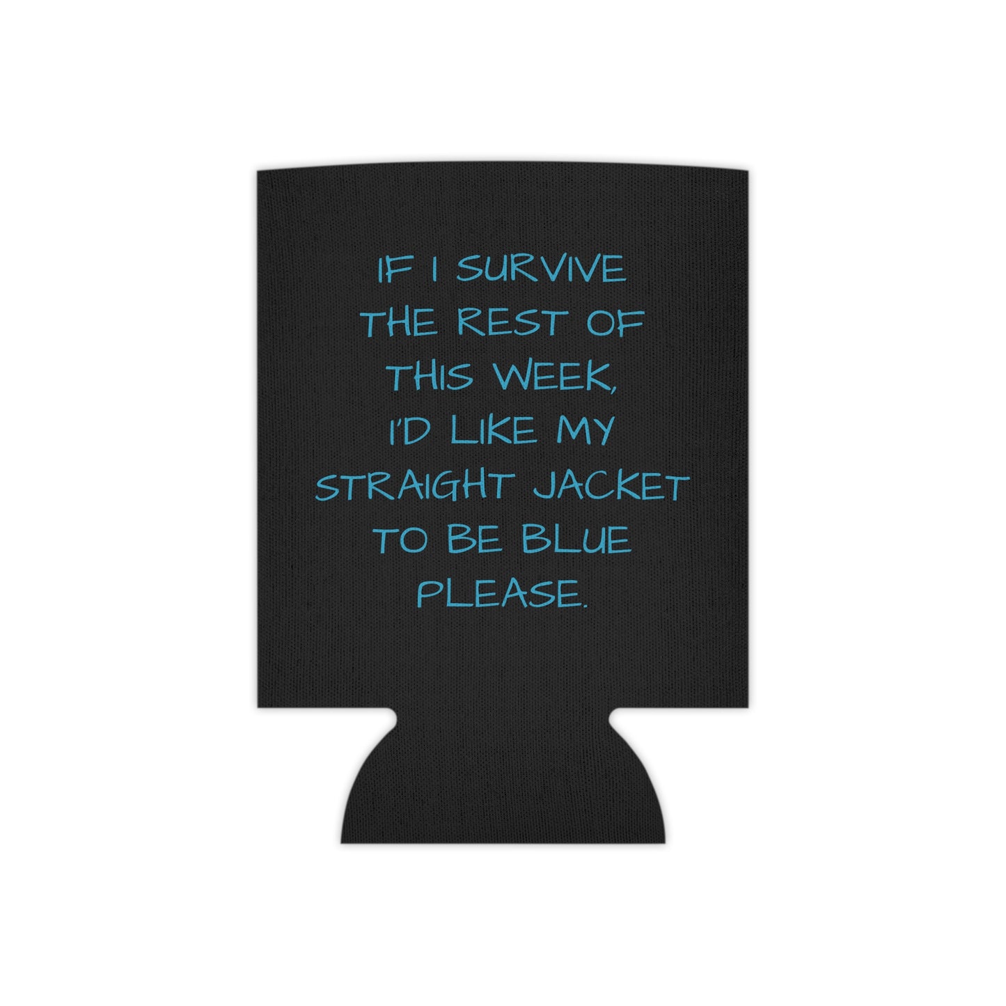 If I survive the rest of this week, I'd like my straight jacket to be blue please Can Cooler