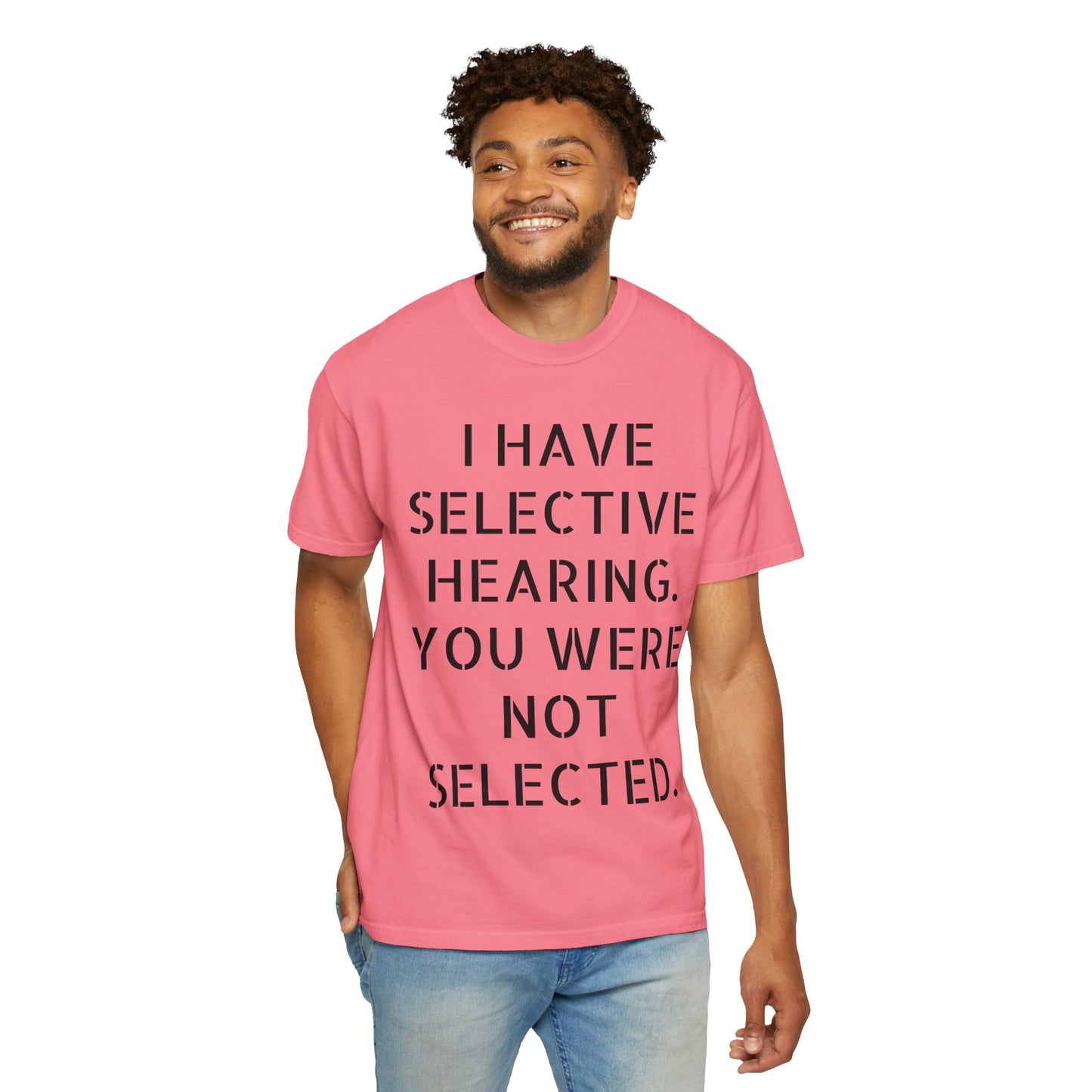 I have selective hearing, you were not selected Unisex Garment-Dyed T-shirt