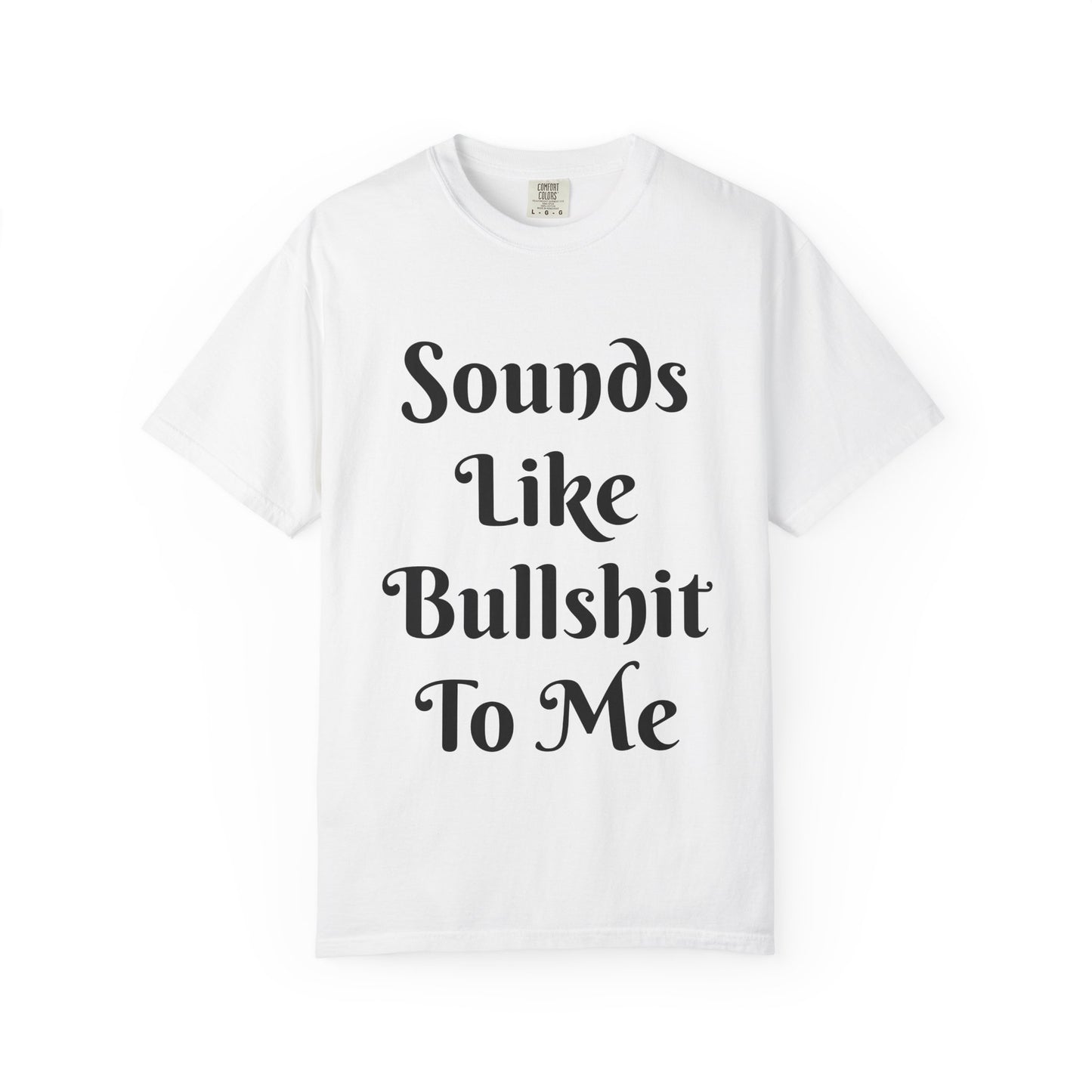 Sounds like bullshit to me Unisex Garment-Dyed T-shirt