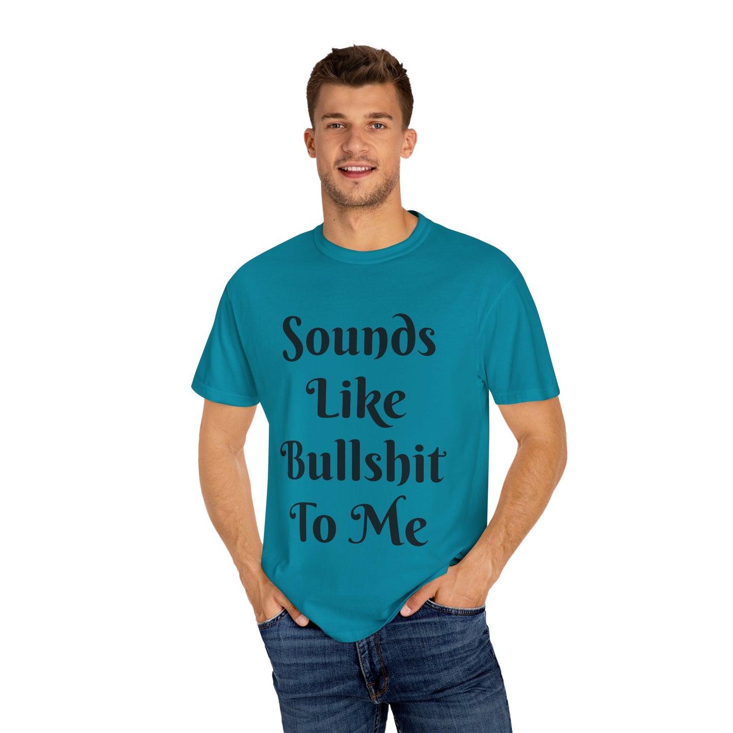 Sounds like bullshit to me Unisex Garment-Dyed T-shirt