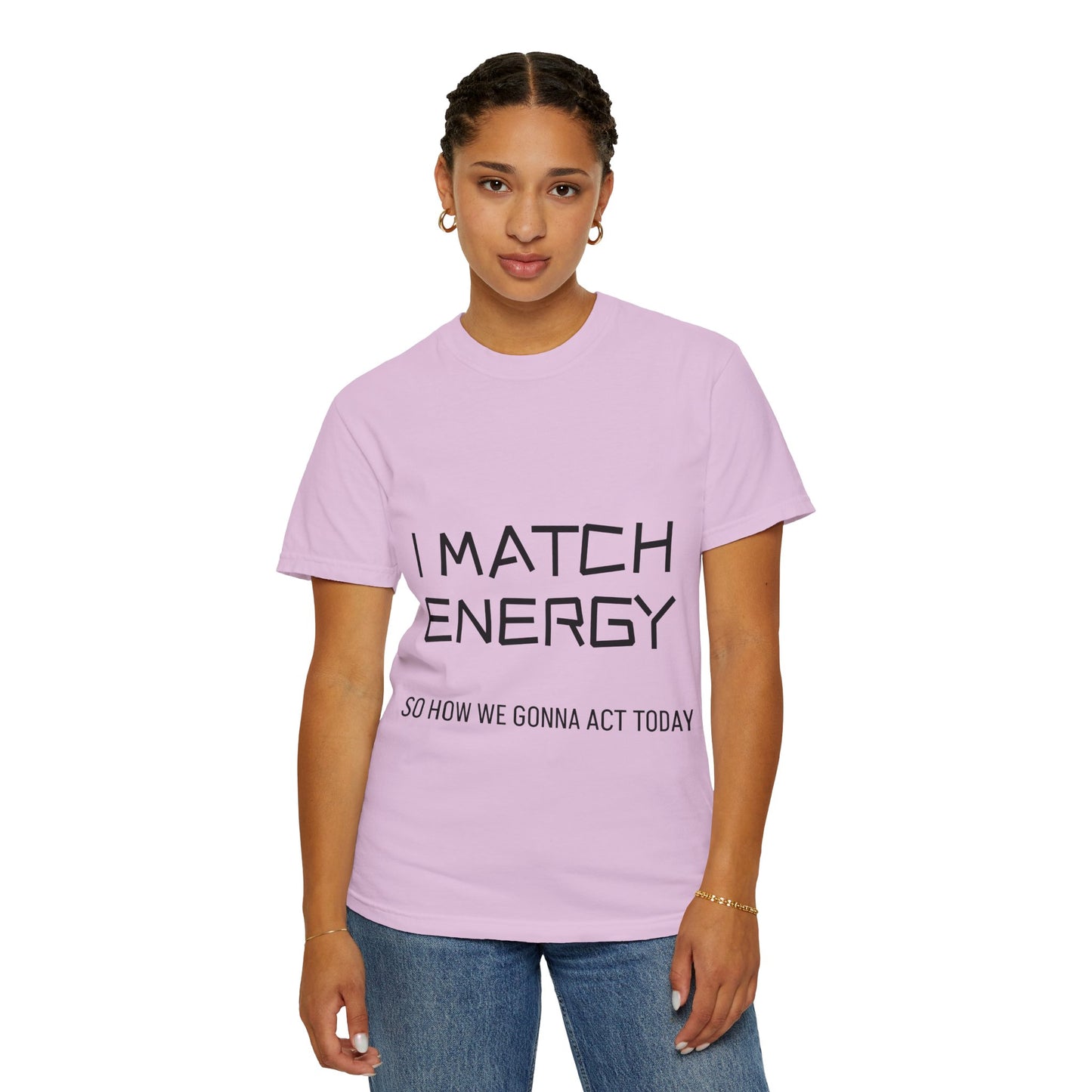 I Match Energy So How We Gonna Act Today Unisex Garment-Dyed T-shirt