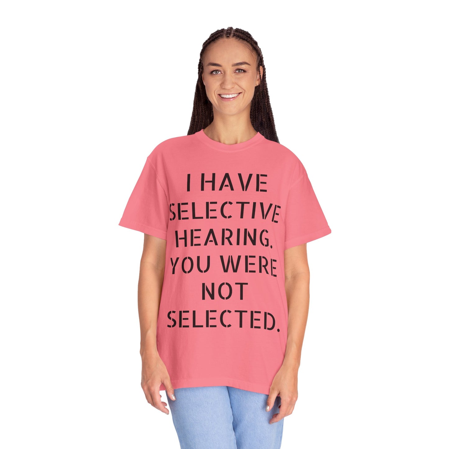 I have selective hearing, you were not selected Unisex Garment-Dyed T-shirt