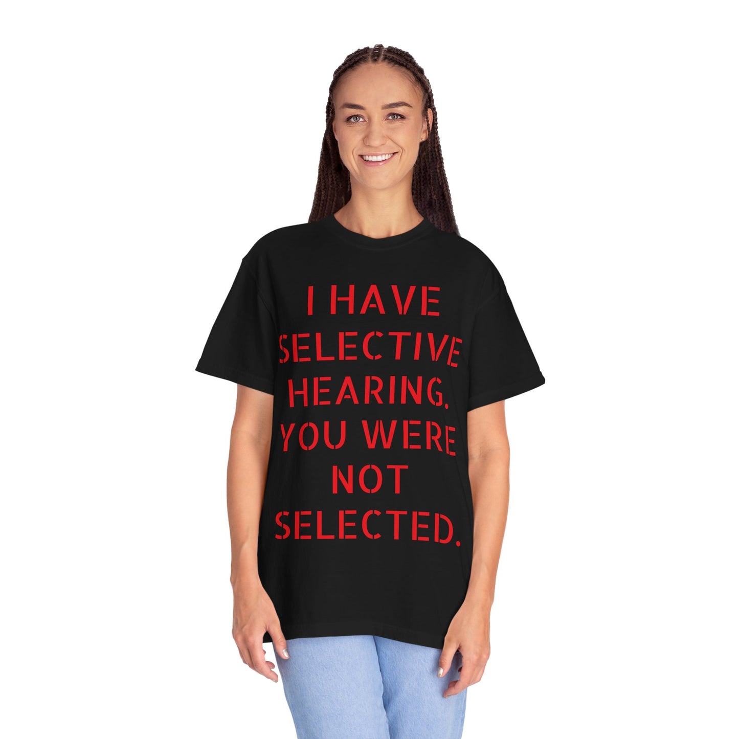 I have selective hearing, you were not selected Unisex Garment-Dyed T-shirt