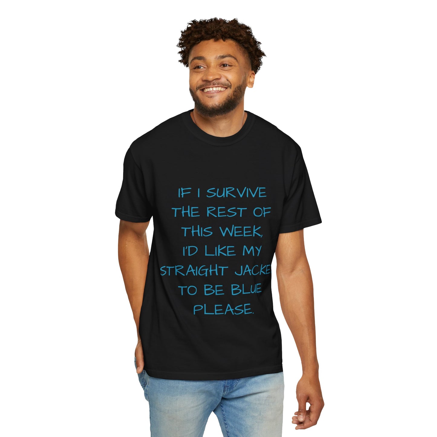 If I survive the rest of this week, I'd like my straight jacket to be blue please - Unisex Garment-Dyed T-shirt