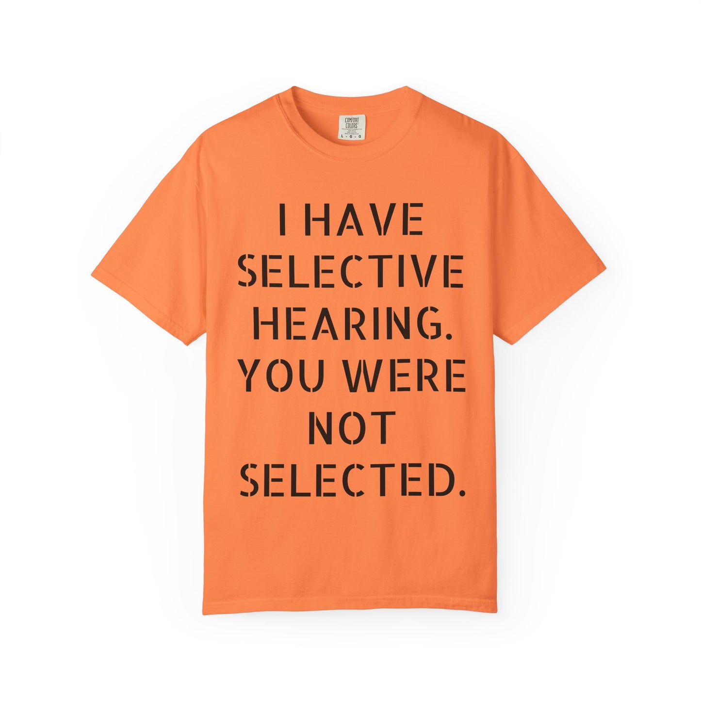 I have selective hearing, you were not selected Unisex Garment-Dyed T-shirt