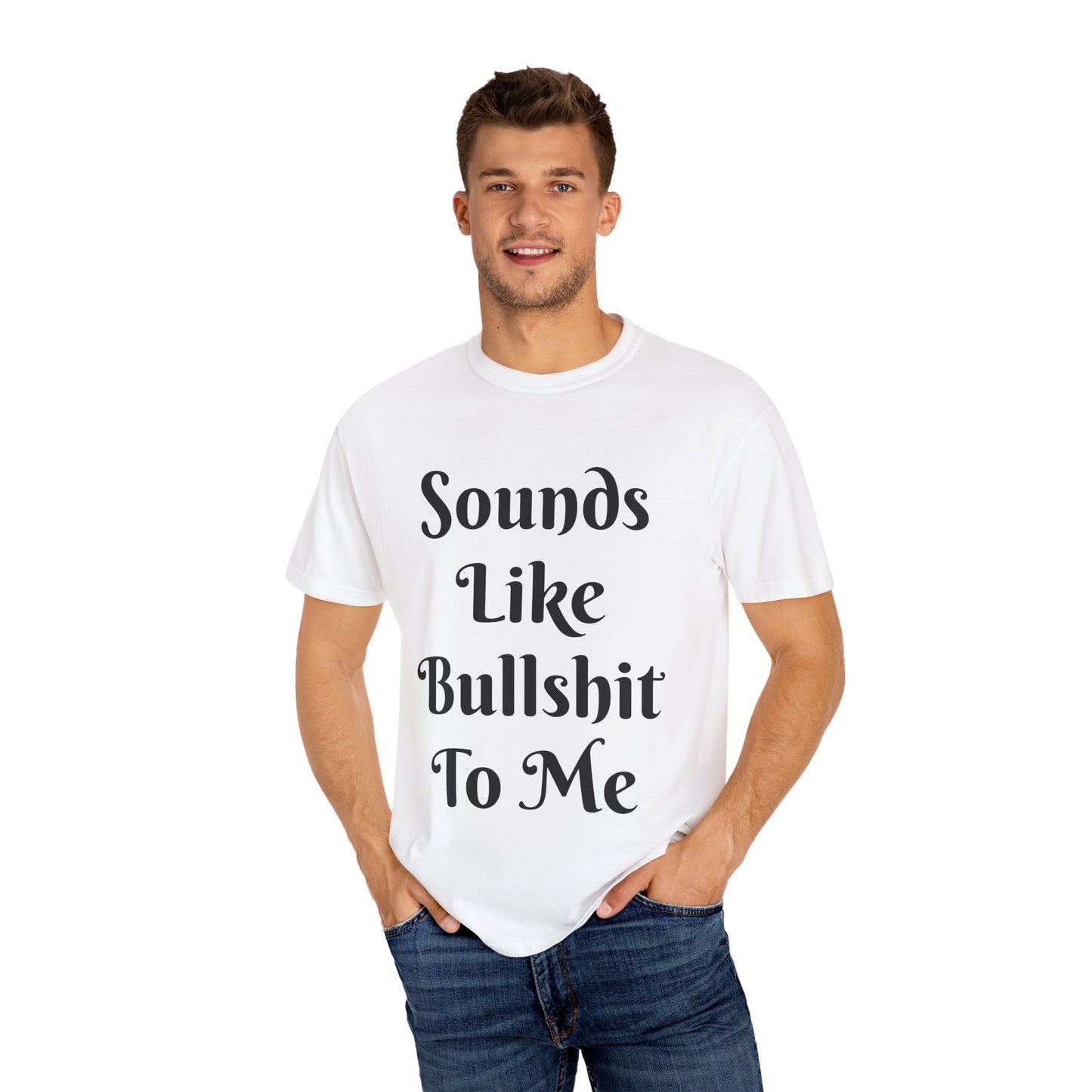 Sounds like bullshit to me Unisex Garment-Dyed T-shirt