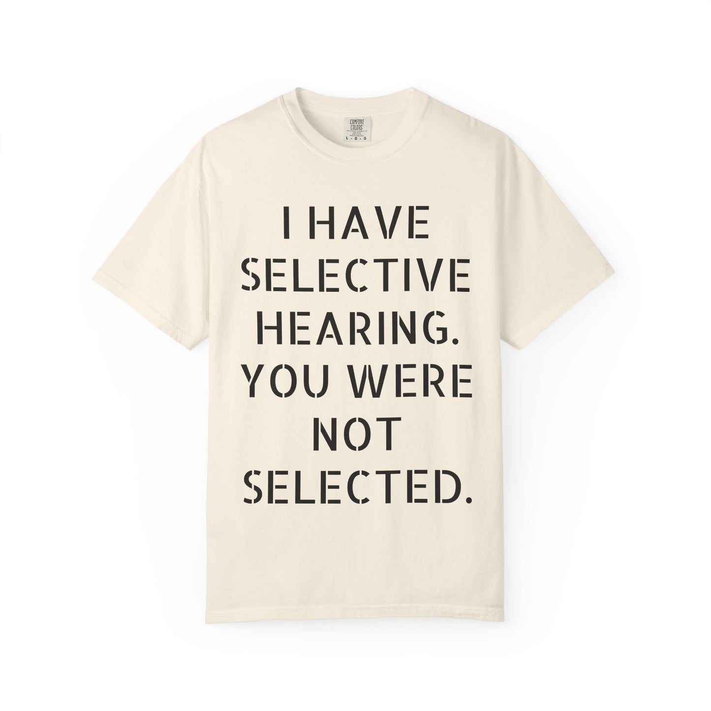 I have selective hearing, you were not selected Unisex Garment-Dyed T-shirt