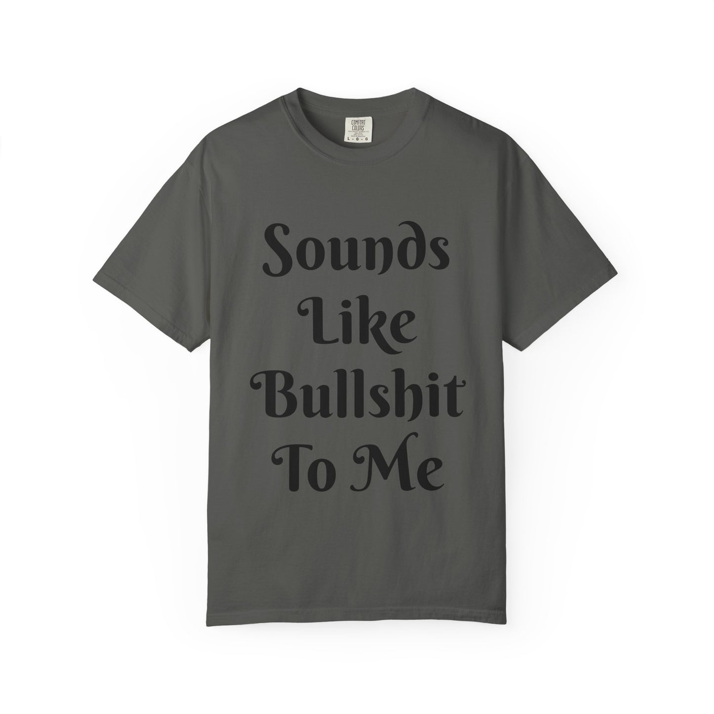 Sounds like bullshit to me Unisex Garment-Dyed T-shirt