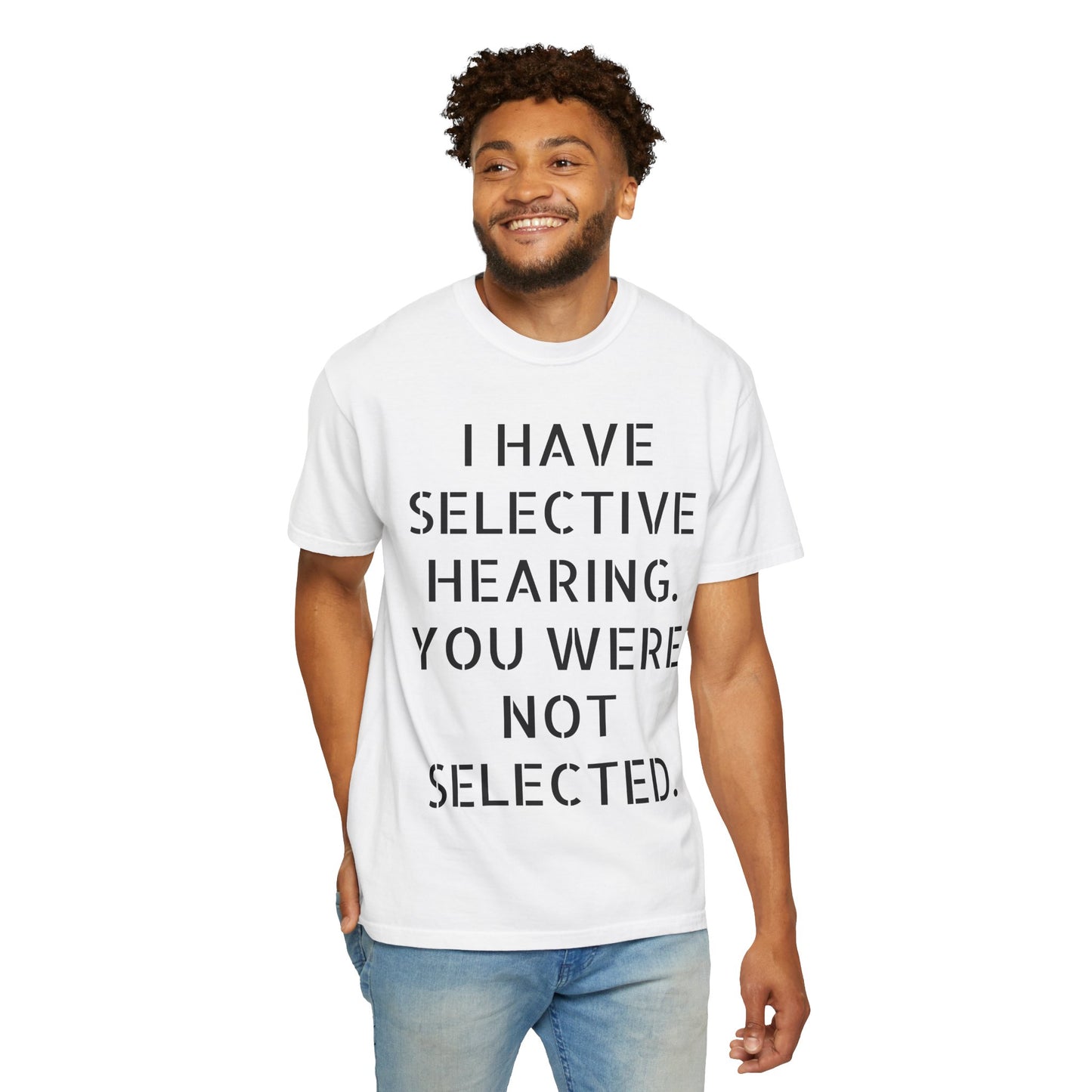I have selective hearing, you were not selected Unisex Garment-Dyed T-shirt