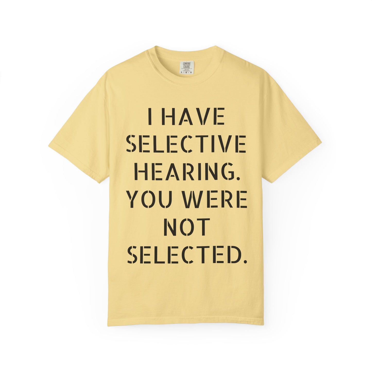 I have selective hearing, you were not selected Unisex Garment-Dyed T-shirt