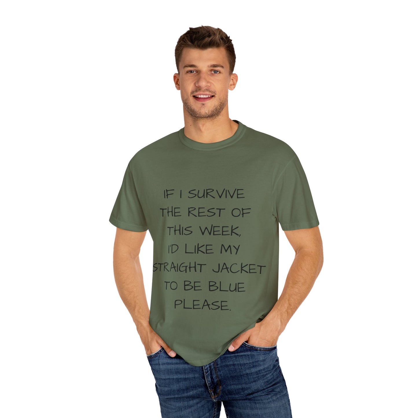 If I survive the rest of this week, I'd like my straight jacket to be blue please - Unisex Garment-Dyed T-shirt