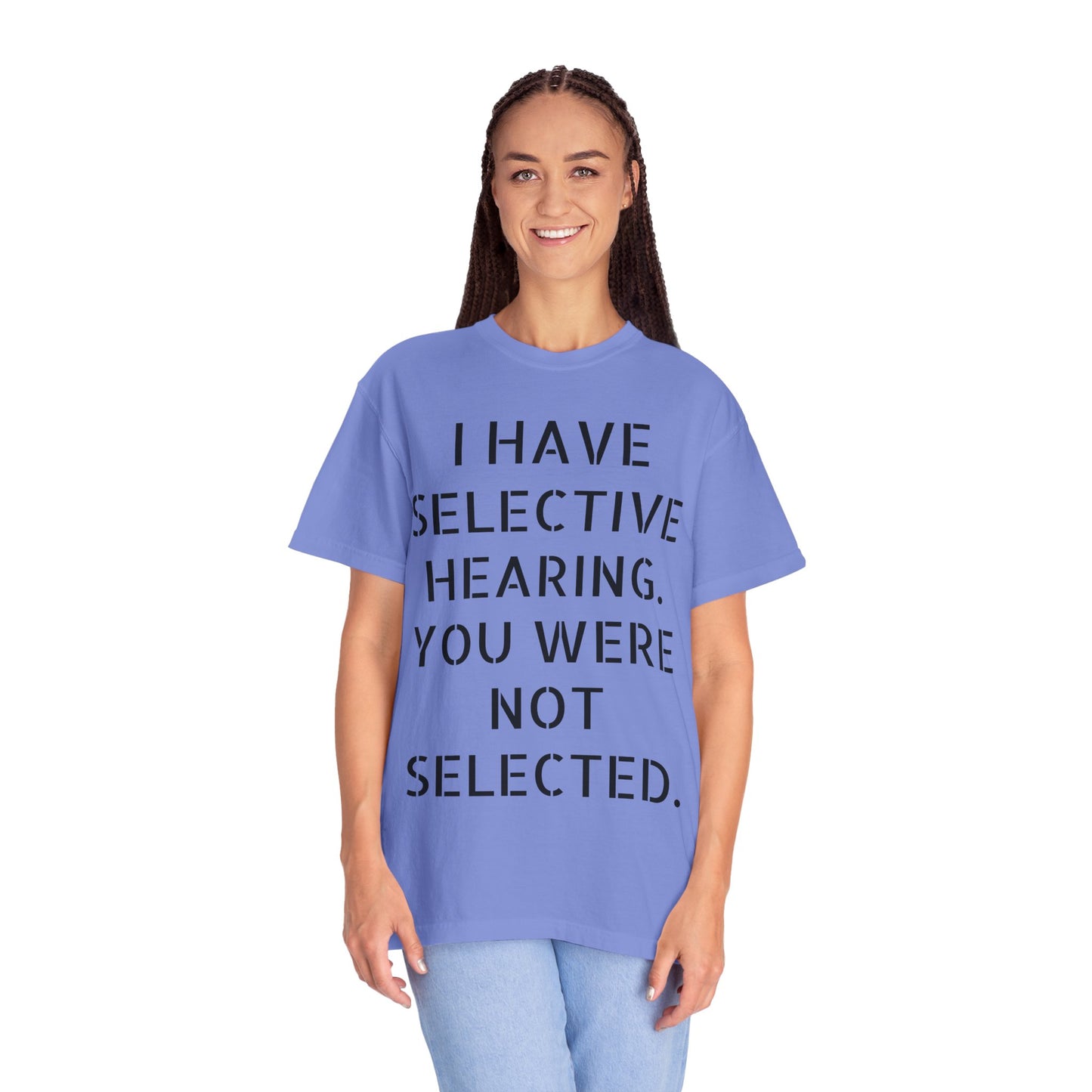 I have selective hearing, you were not selected Unisex Garment-Dyed T-shirt